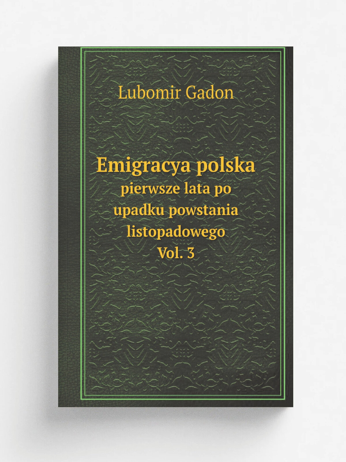 Emigracya polska; pierwsze lata po upadku powstania listopadowego. Vol. 3 | Lubomir Gadon | 1901 | Репринт
