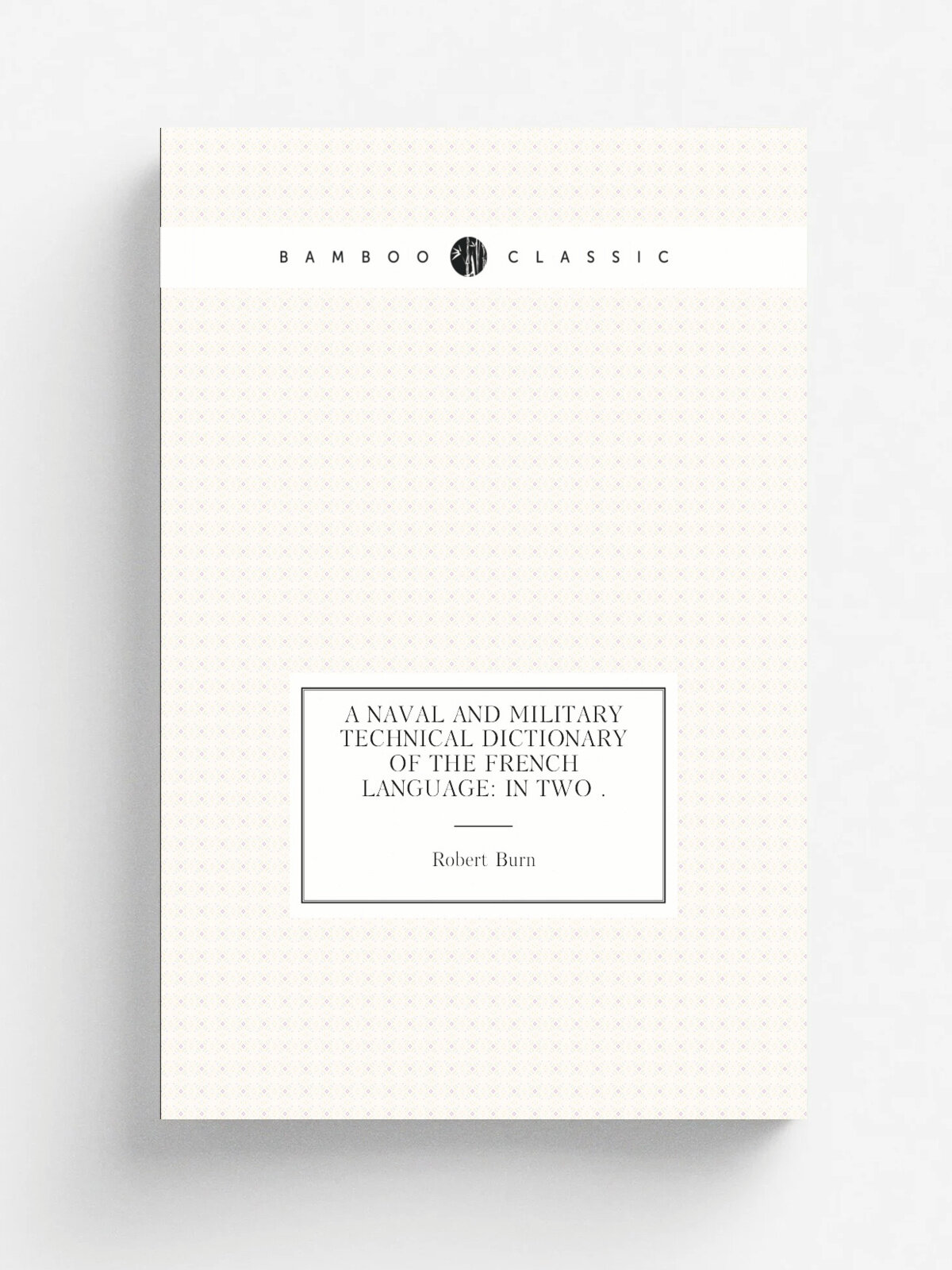 A Naval and Military Technical Dictionary of the French Language: In Two . | Robert Burn | 1870 | J. Murray | Репринт