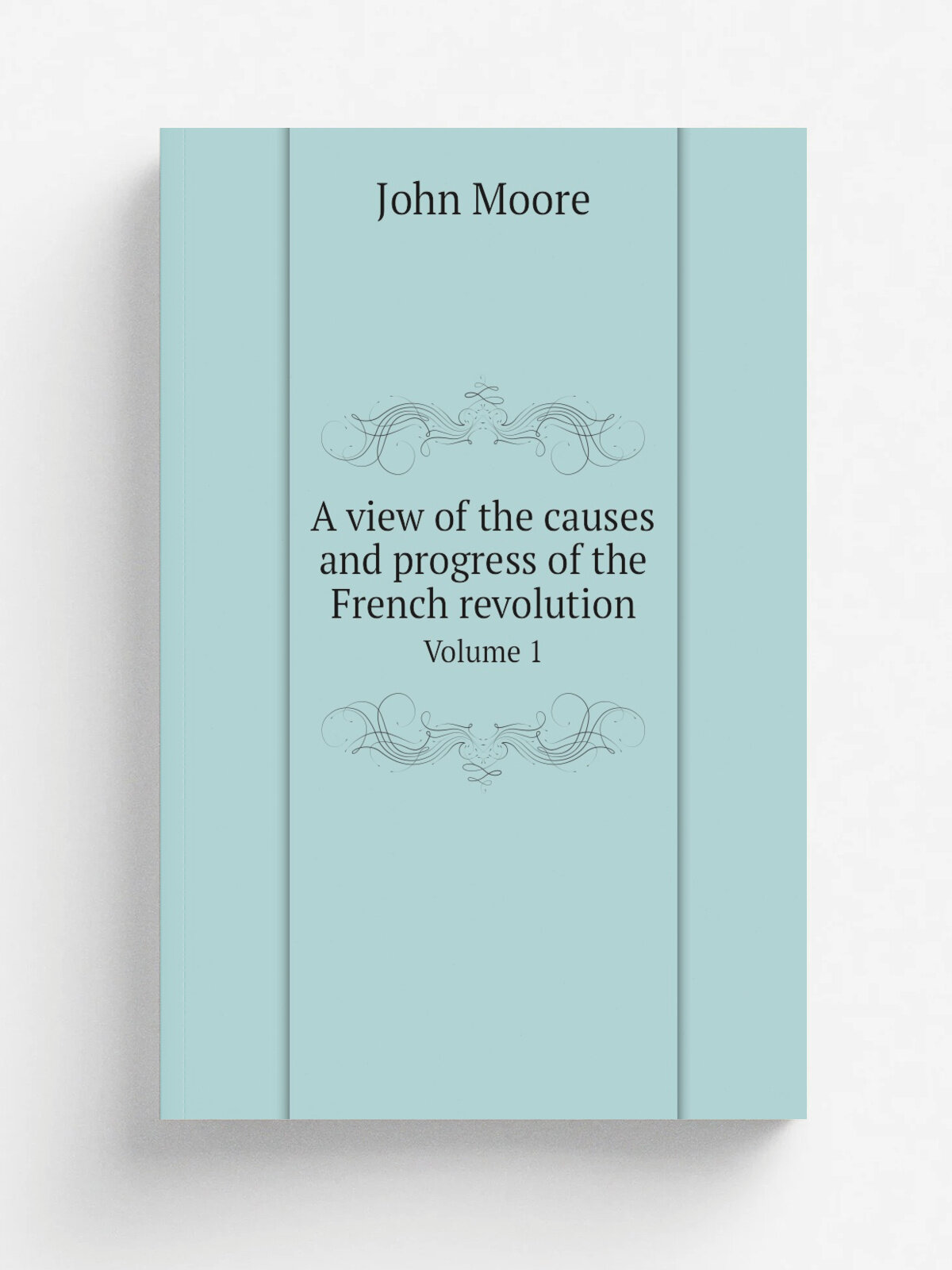 A view of the causes and progress of the French revolution. Volume 1 | John Moore | 1795 | London : Printed for G. G. and J. Robinson | Репринт