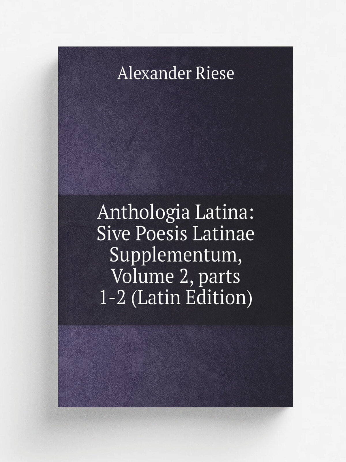 "Anthologia Latina: Sive Poesis Latinae Supplementum, Volume 2. parts 1-2 (Latin Edition)" | Alexander Riese | Репринт