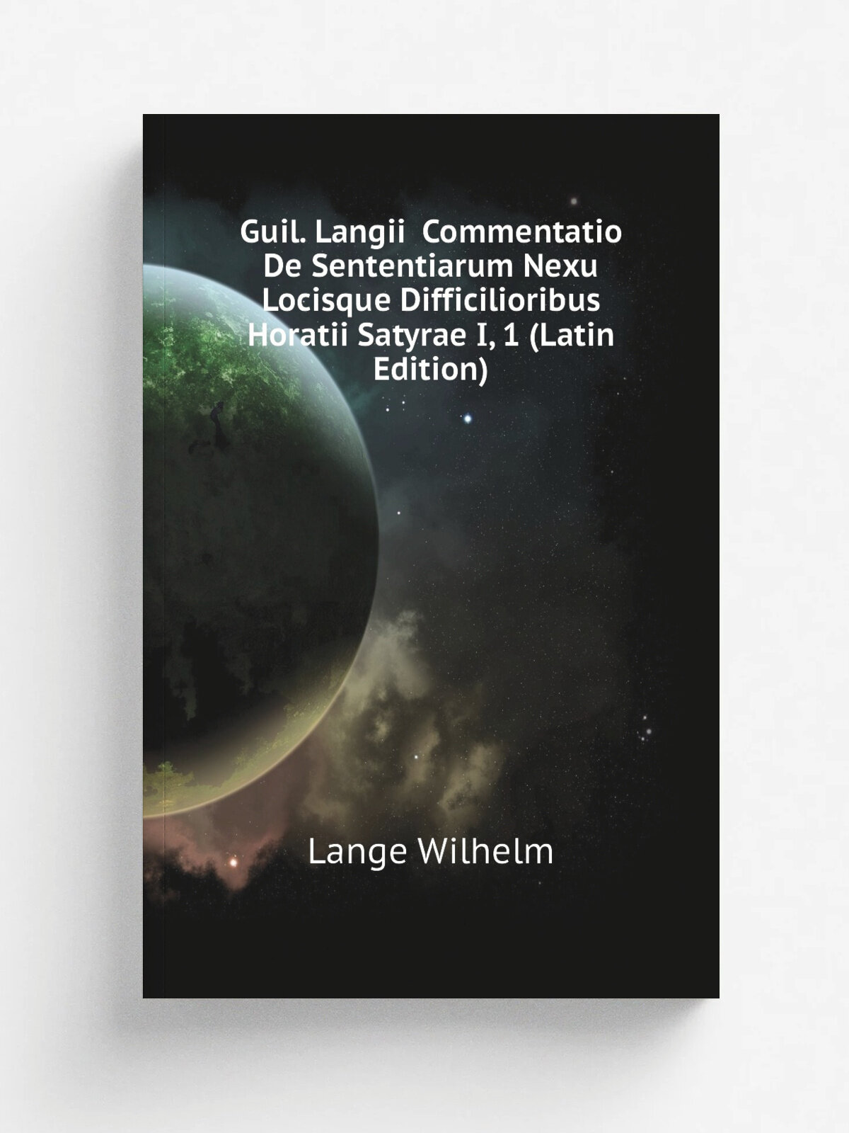 Guil. Langii Commentatio De Sententiarum Nexu Locisque Difficilioribus Horatii Satyrae I, 1 (Latin Edition) | Lange Wilhelm | Репринт