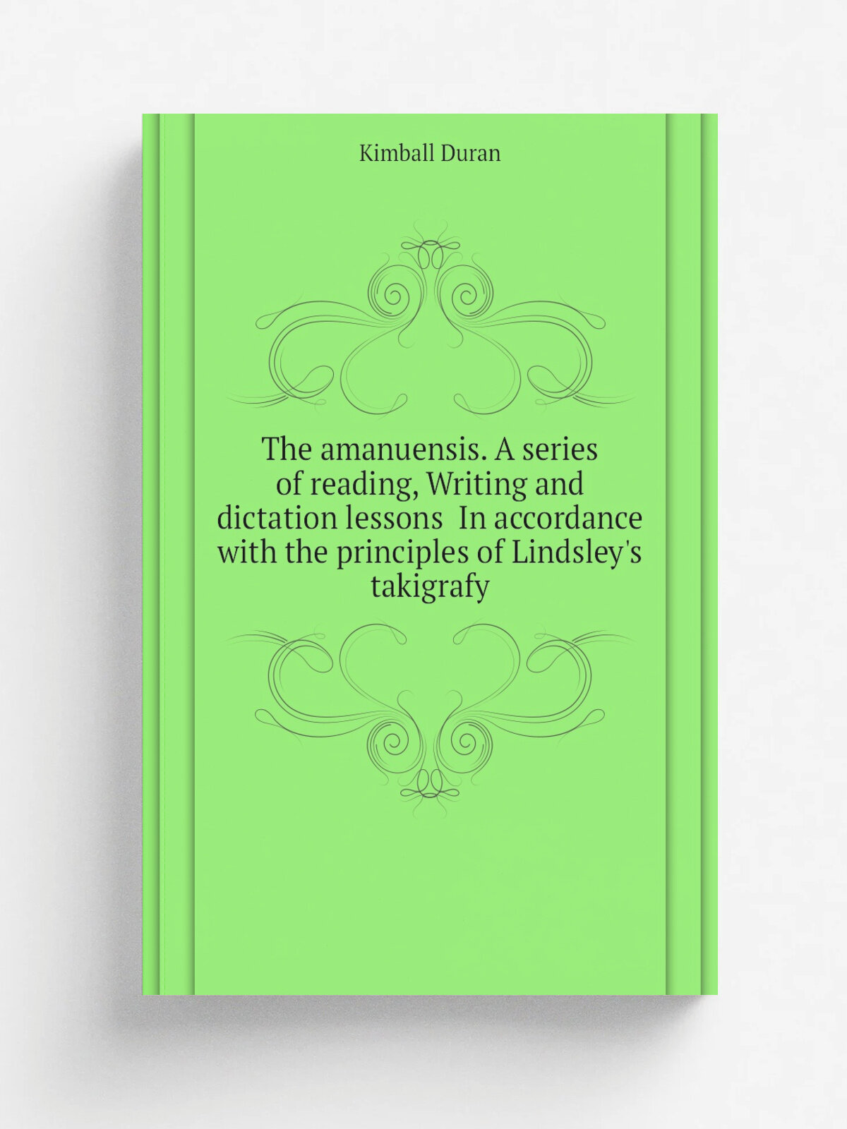 The amanuensis. A series of reading, Writing and dictation lessons In accordance with the principles of Lindsley's takigrafy | Kimball Duran | Репри…