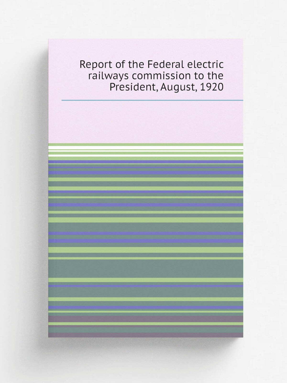 Report of the Federal electric railways commission to the President, August, 1920