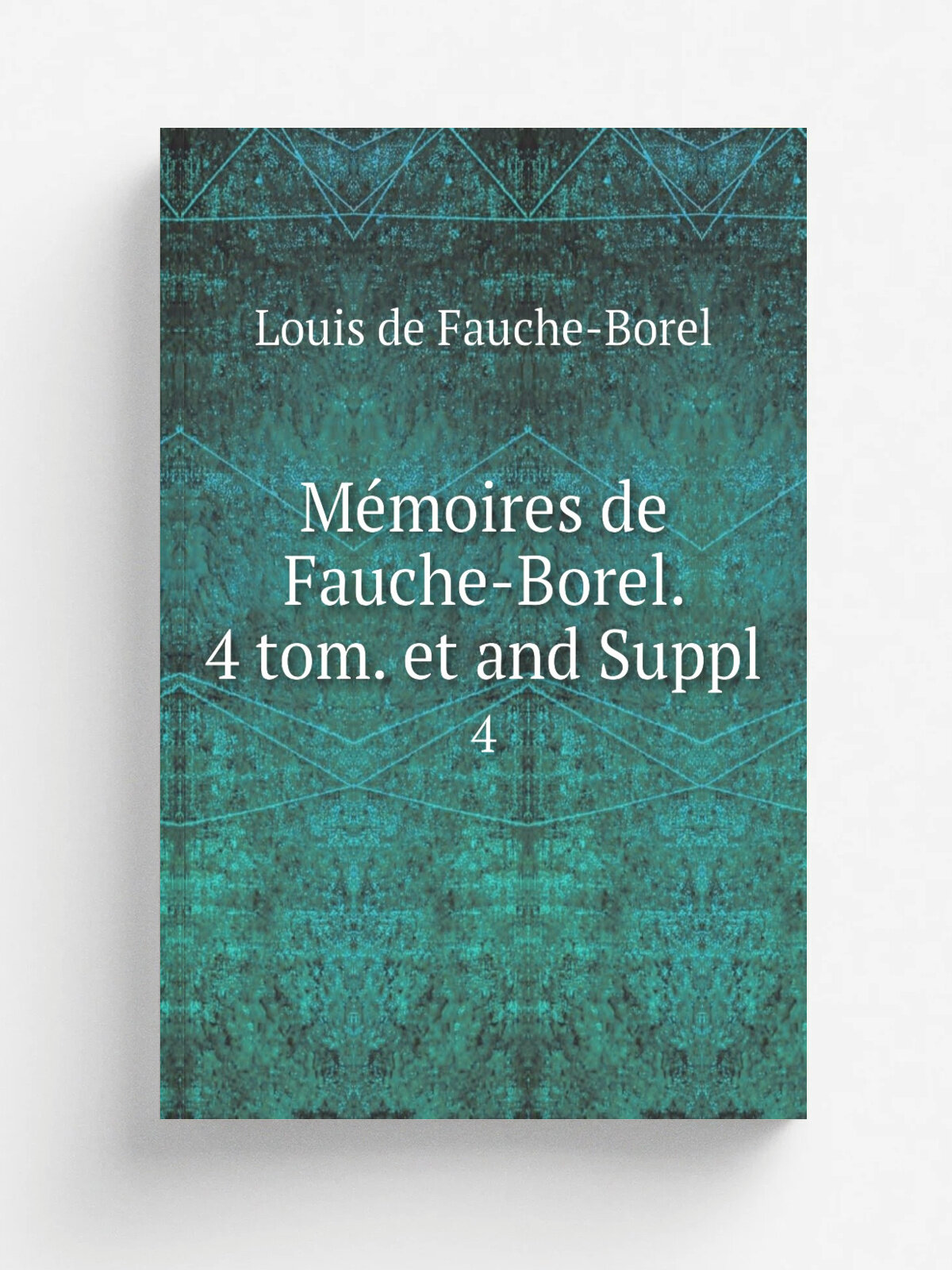 M.moires de Fauche-Borel. 4 tom. et and Suppl. 4 | Louis de Fauche-Borel | 1829 | Репринт
