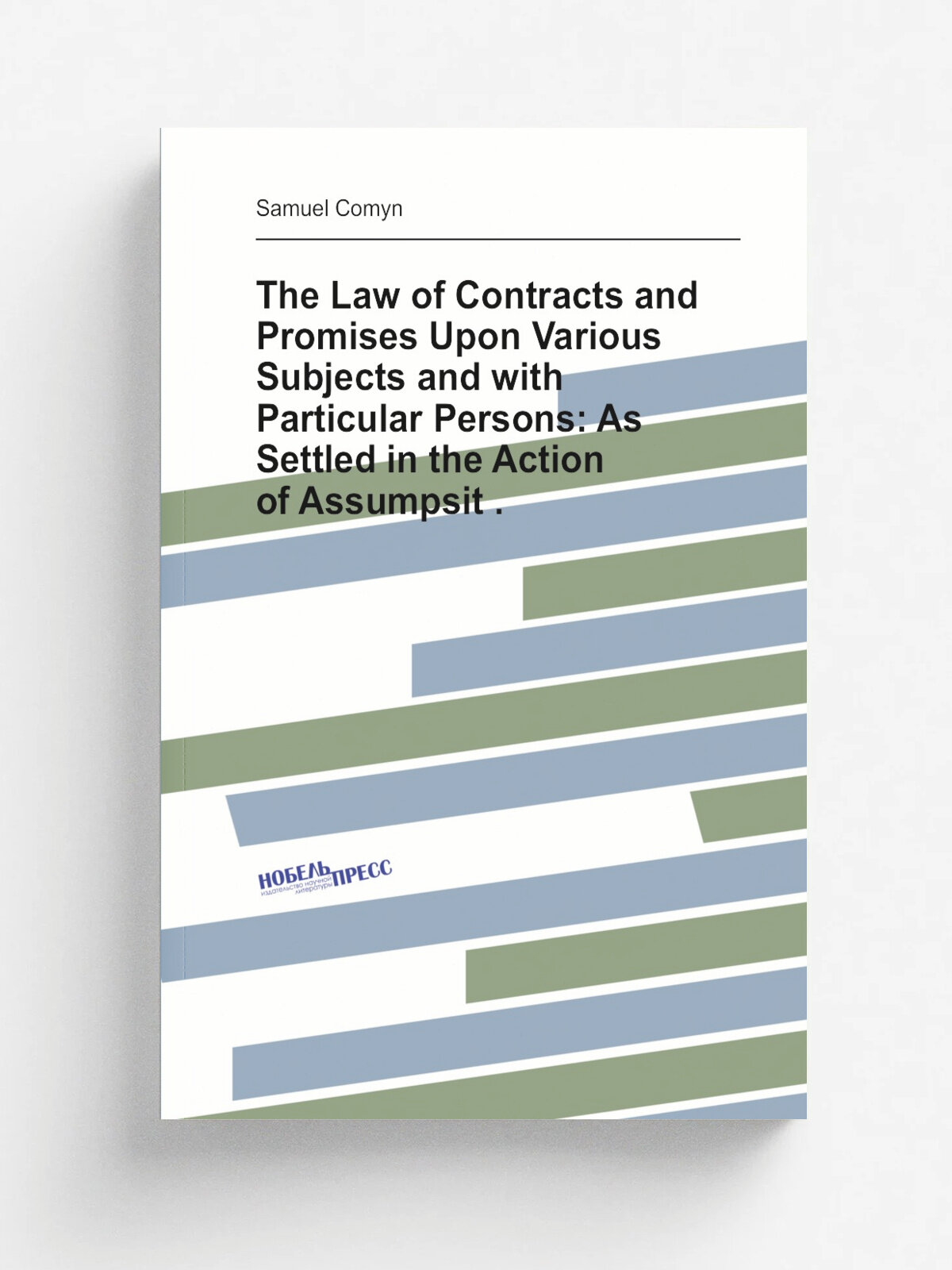 The Law of Contracts and Promises Upon Various Subjects and with Particular Persons: As Settled in the Action of Assumpsit . | Samuel Comyn | Репринт