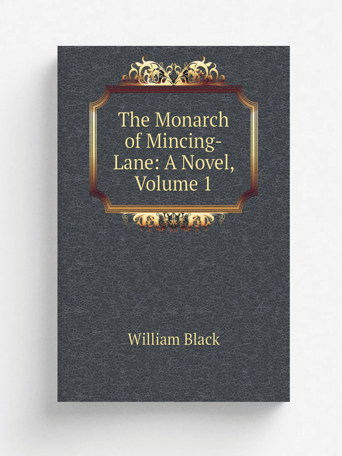 The Monarch of Mincing-Lane: A Novel, Volume 1 | William Black | Репринт