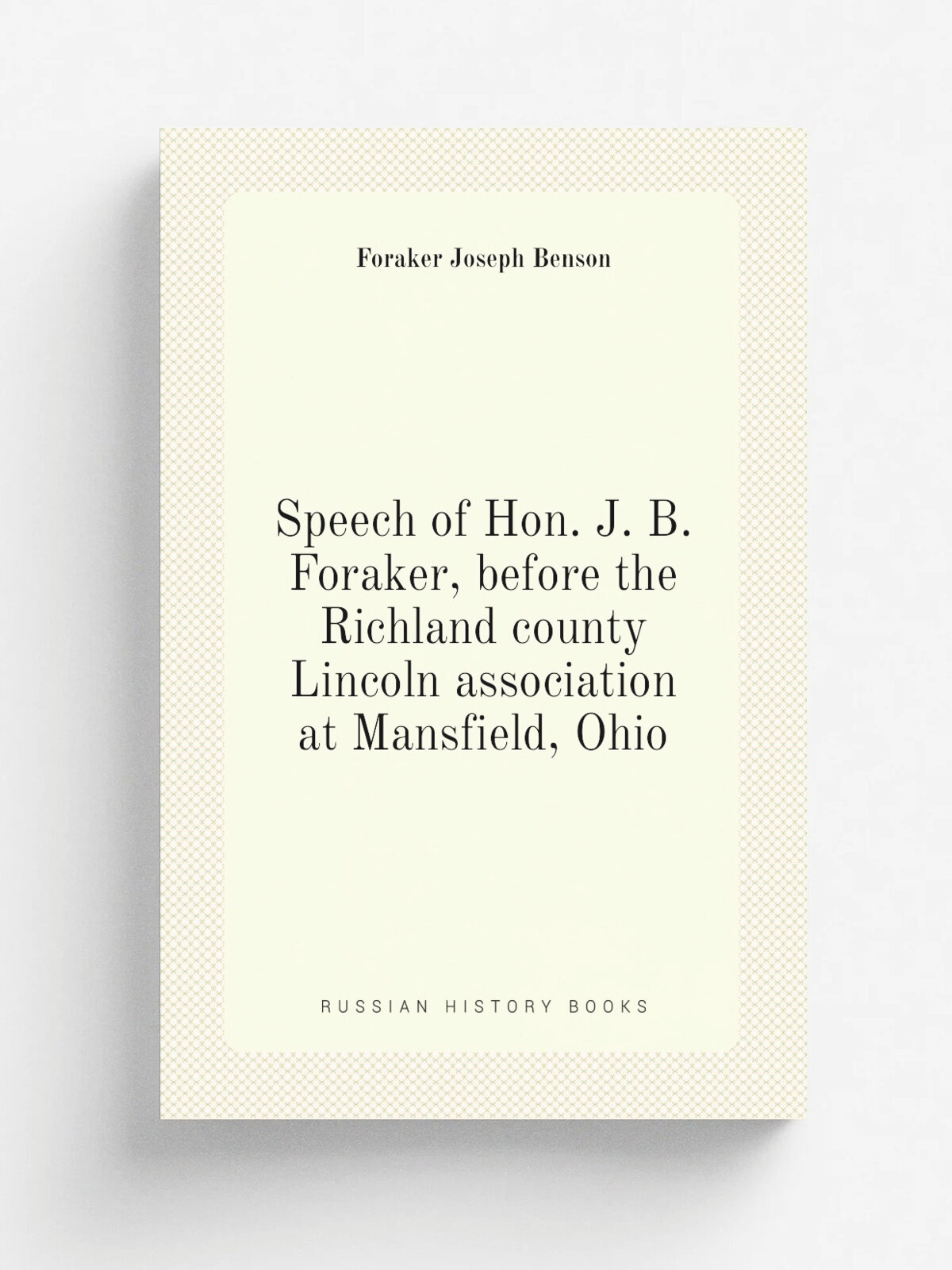 Speech of Hon. J. B. Foraker, before the Richland county Lincoln association at Mansfield, Ohio