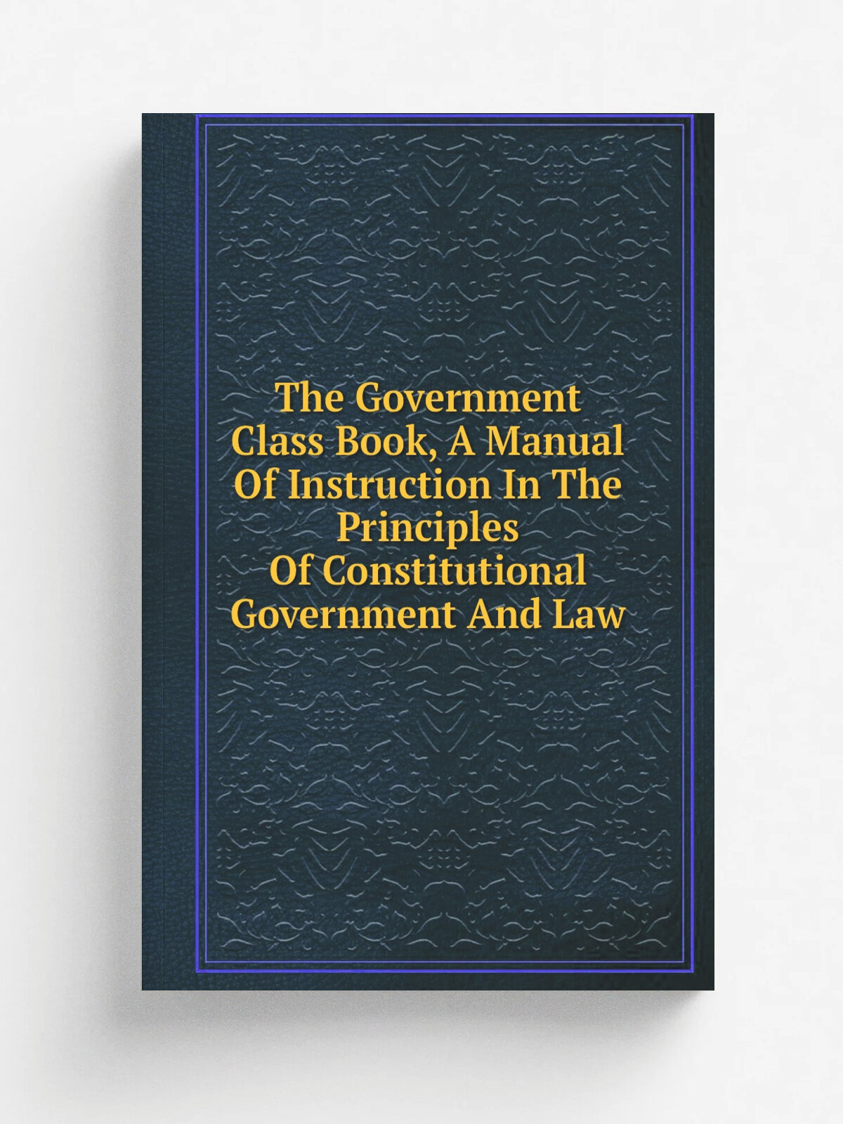 The Government Class Book, A Manual Of Instruction In The Principles Of Constitutional Government And Law | Репринт