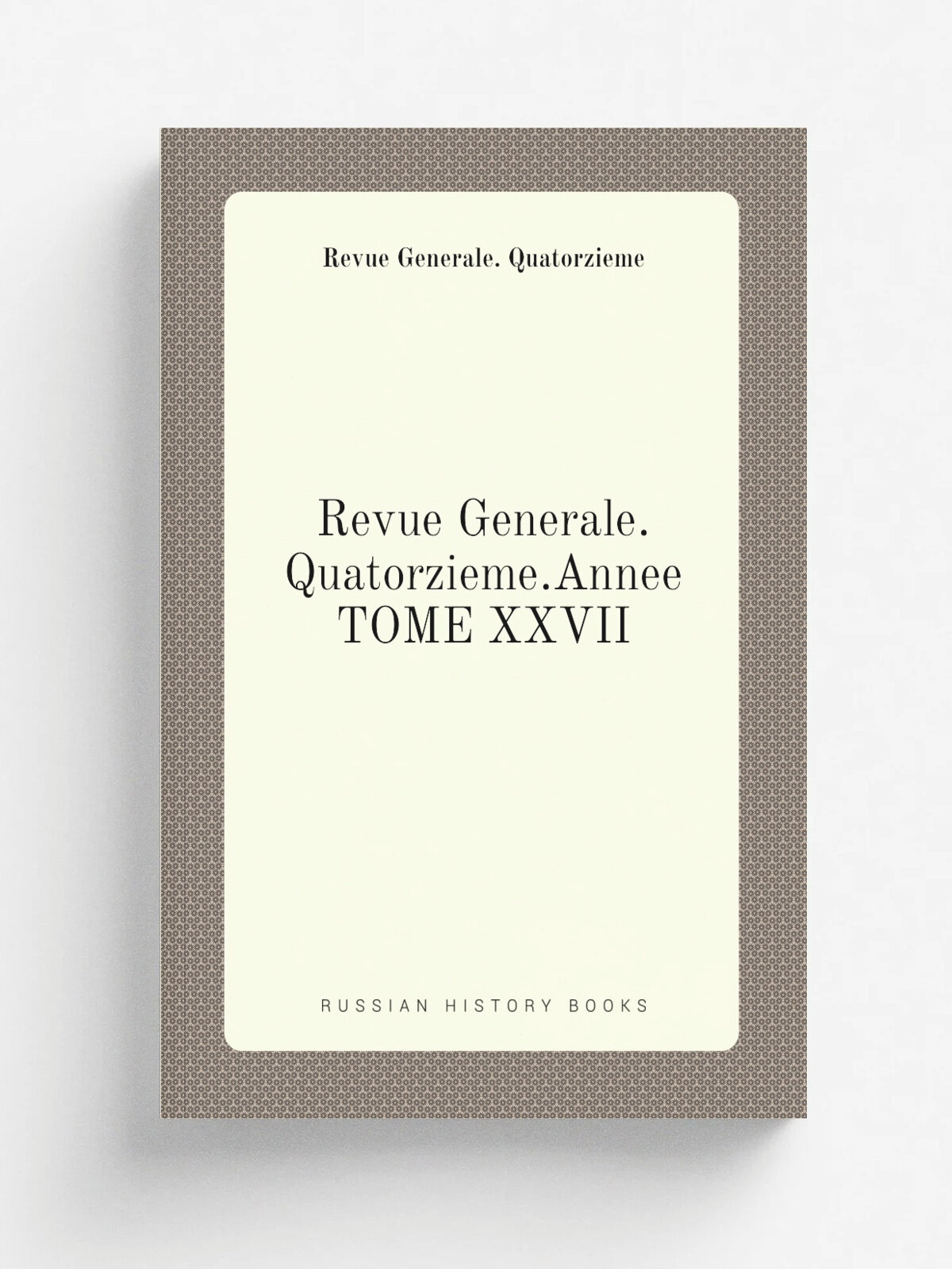 Revue Generale.Quatorzieme.Annee Tome Xxvii | Revue Generale. Quatorzieme | 1878 | Репринт