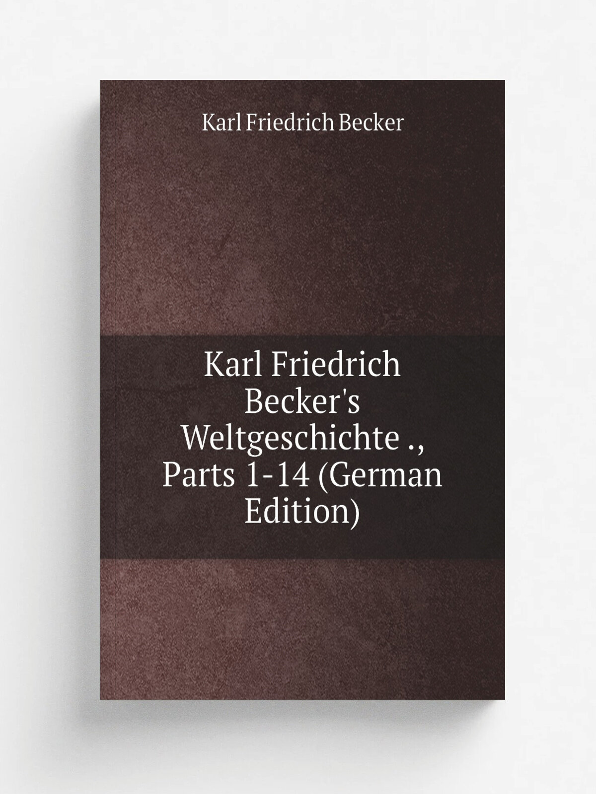 Karl Friedrich Becker's Weltgeschichte , Parts 1-14 (German Edition) | Karl Friedrich Becker | Репринт