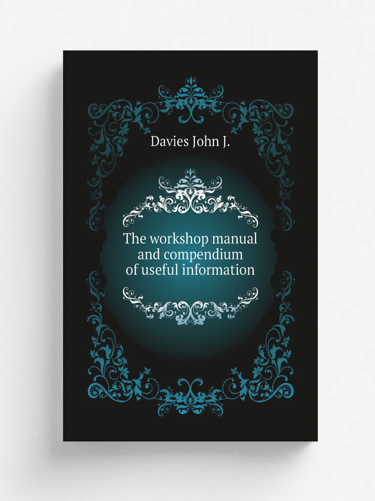 The workshop manual and compendium of useful information | Davies John J. | Репринт