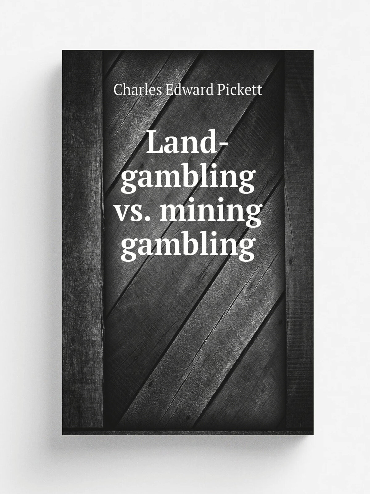 Land-gambling vs. mining gambling | Charles Edward Pickett | 1880 | San Francisco | Репринт