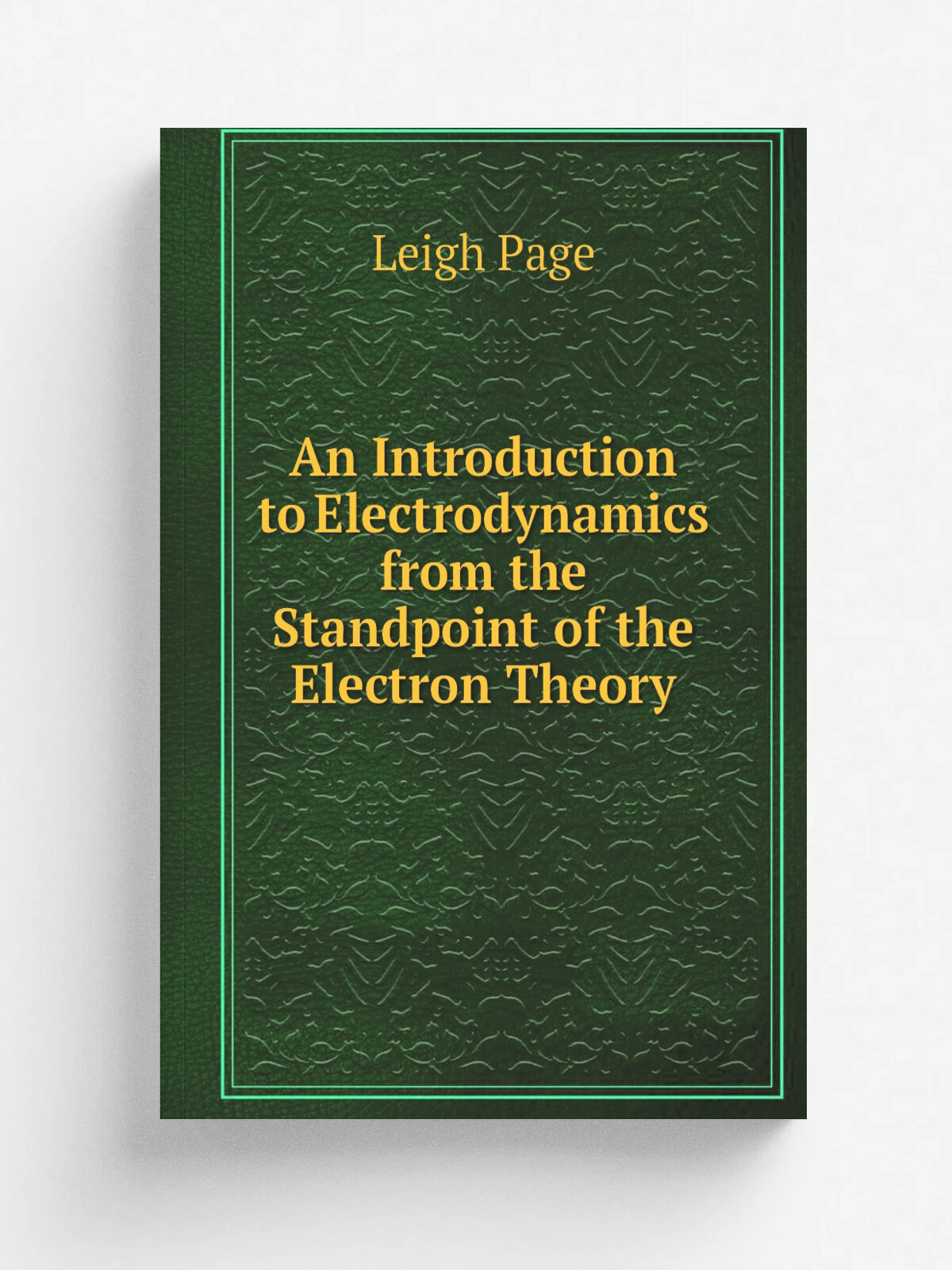 An Introduction to Electrodynamics from the Standpoint of the Electron Theory | Leigh Page | 1922 | Ginn and company | Репринт