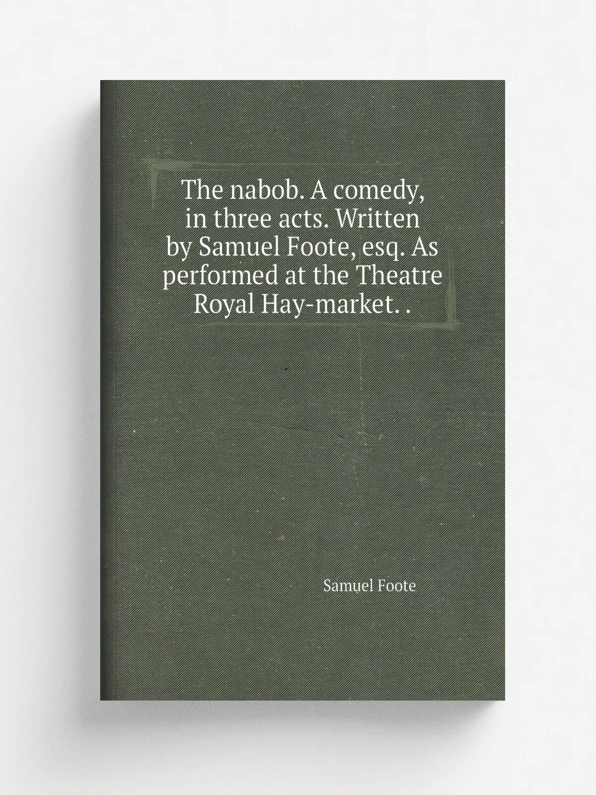 The nabob. A comedy, in three acts. Written by Samuel Foote, esq. As performed at the Theatre Royal Hay-market. . | Foote Samuel | Репринт