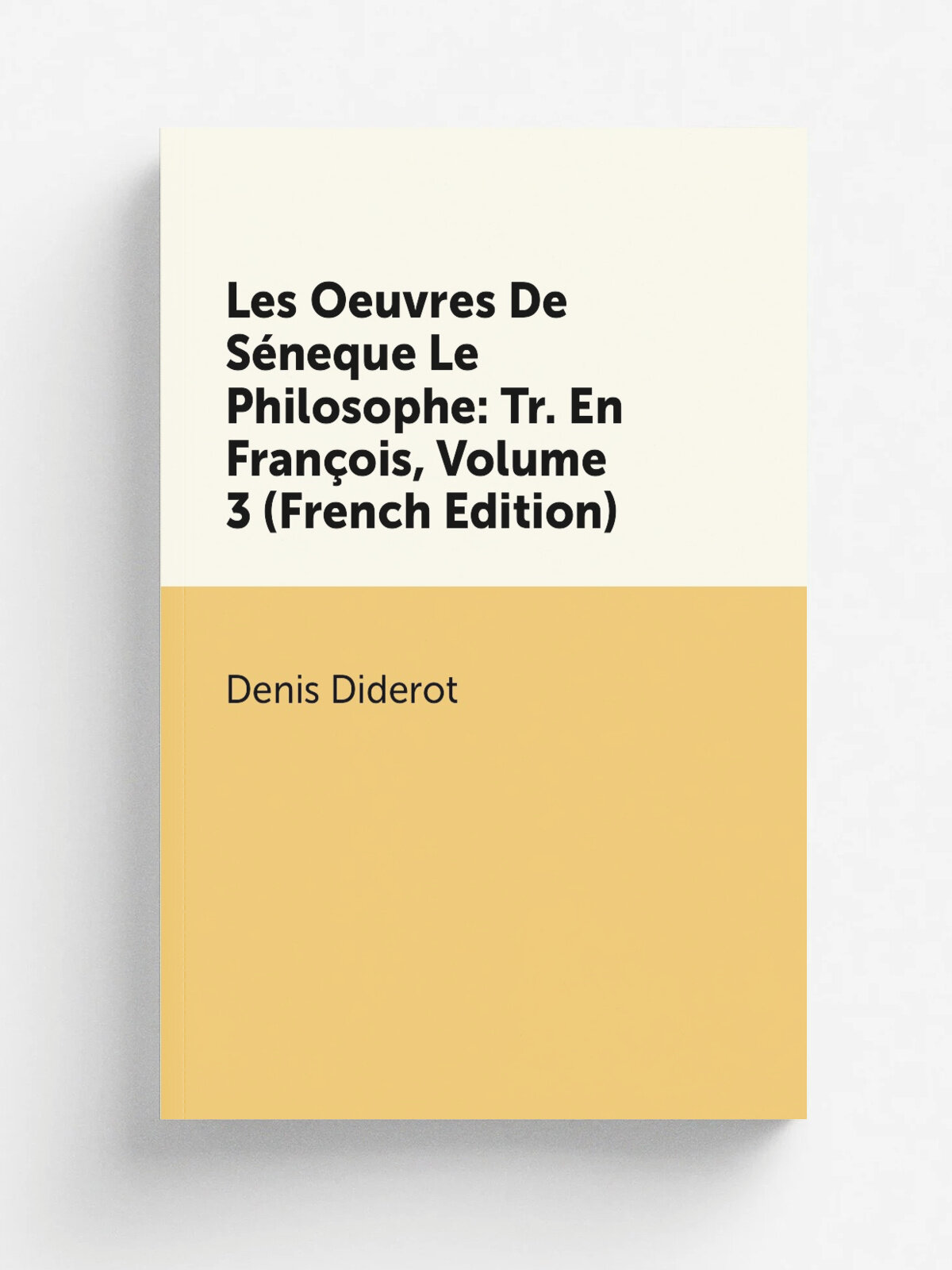Les Oeuvres De S.neque Le Philosophe: Tr. En Fran.ois, Volume 3 (French Edition) | Denis Diderot | Репринт