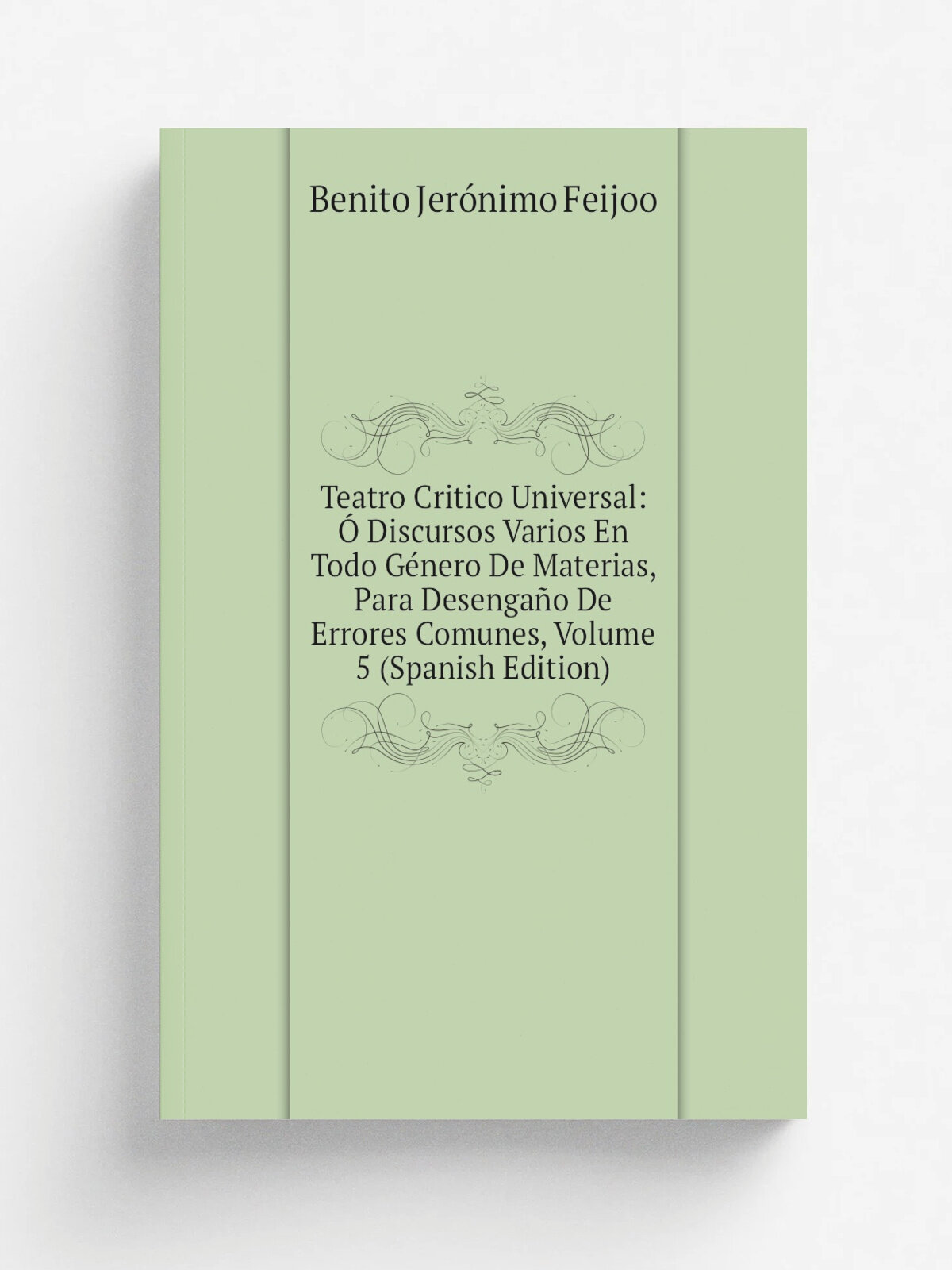 Teatro Critico Universal: . Discursos Varios En Todo G.nero De Materias, Para Desenga.o De Errores Comunes, Volume 5 (Spanish Edition) | Benito Jer.n…