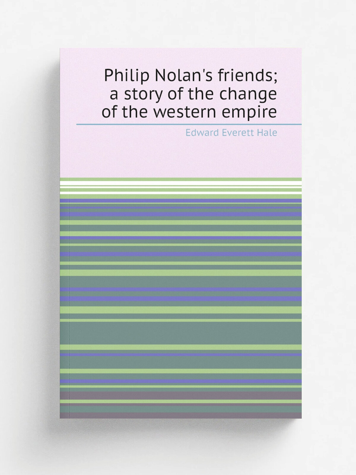 Philip Nolan's friends; a story of the change of the western empire