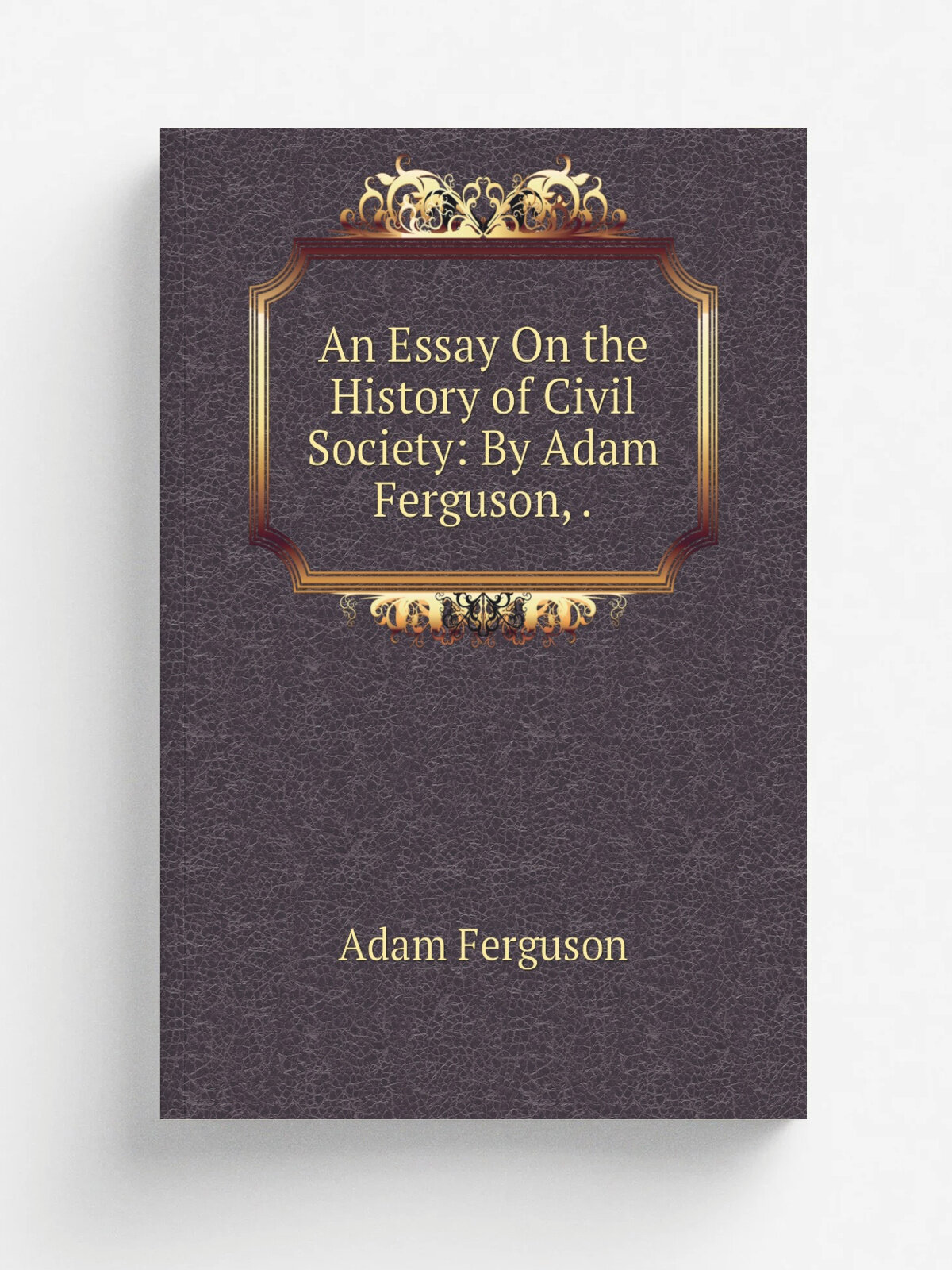 An Essay On the History of Civil Society: By Adam Ferguson, . | Adam Ferguson | Репринт