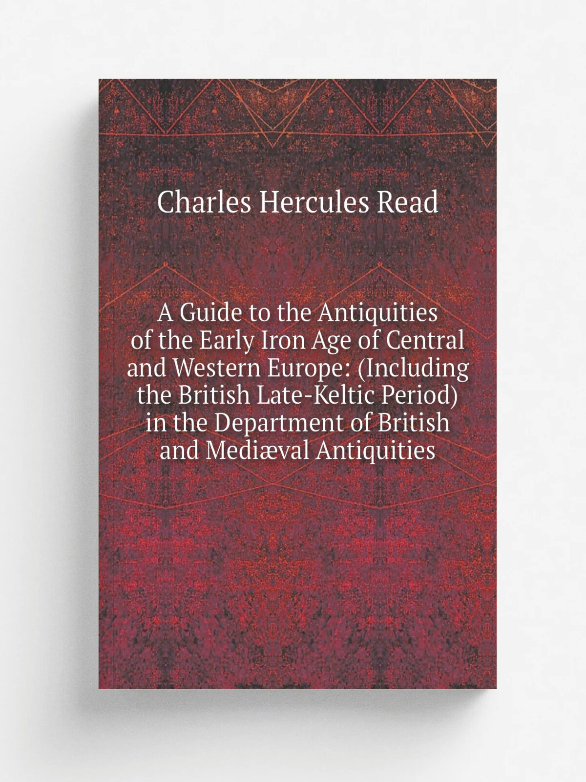 "A Guide to the Antiquities of the Early Iron Age of Central and Western Europe: (Including the British Late-Keltic Period) in the Department of Brit…