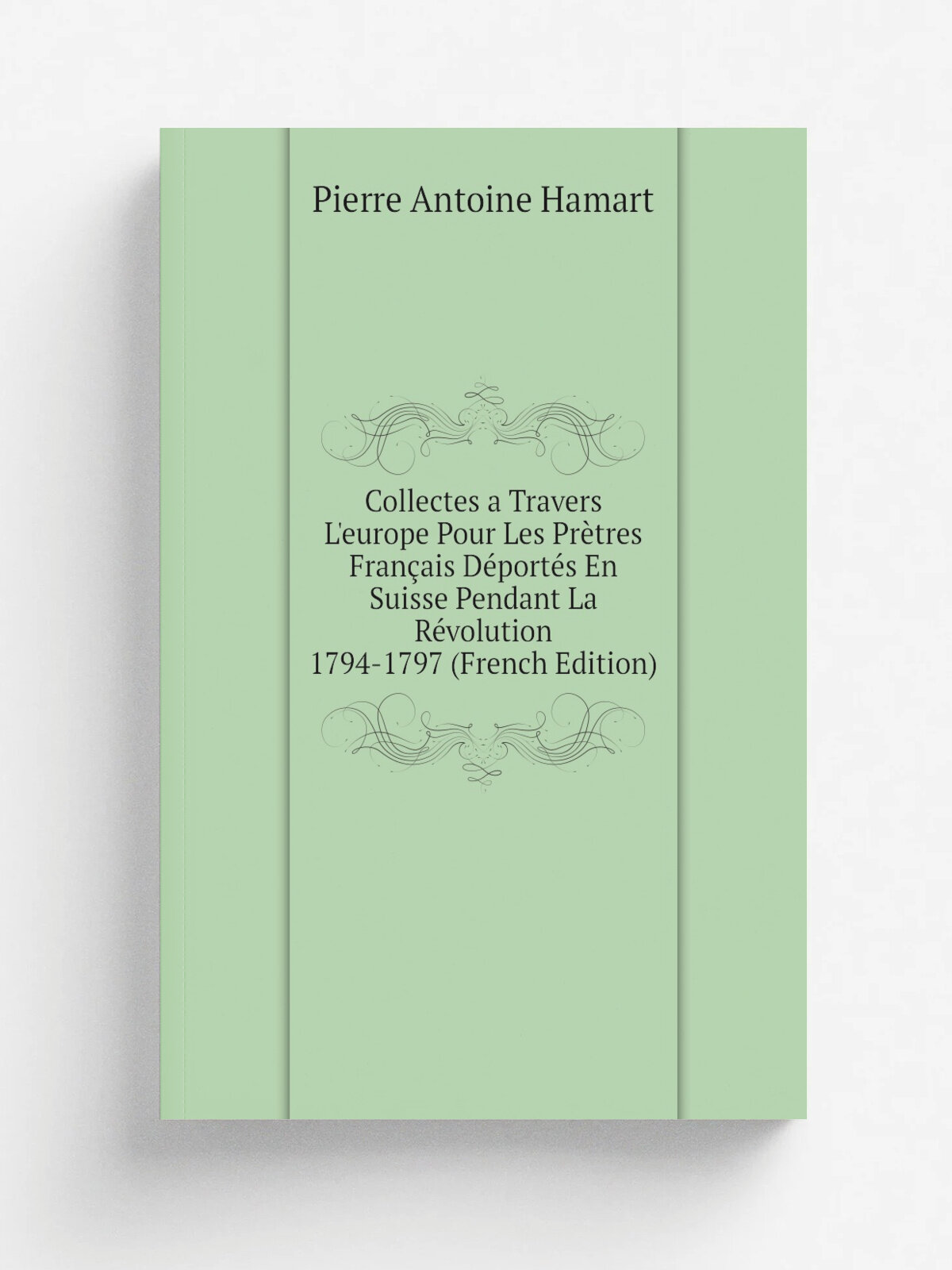 Collectes a Travers L'europe Pour Les Pr.tres Fran.ais D.port.s En Suisse Pendant La R.volution 1794-1797 (French Edition) | Pierre Antoine Hamart | …