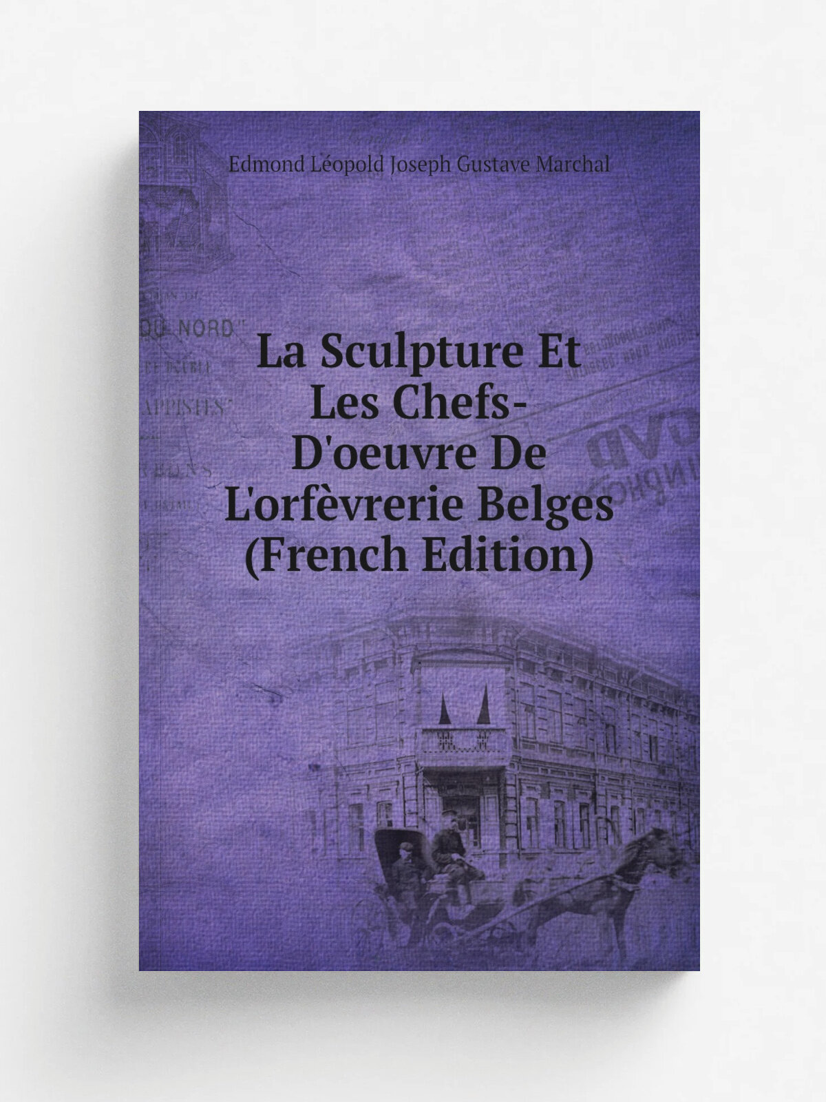 La Sculpture Et Les Chefs-D'oeuvre De L'orf. vrerie Belges (French Edition) | Edmond L.opold Joseph Gustave Marchal | Репринт