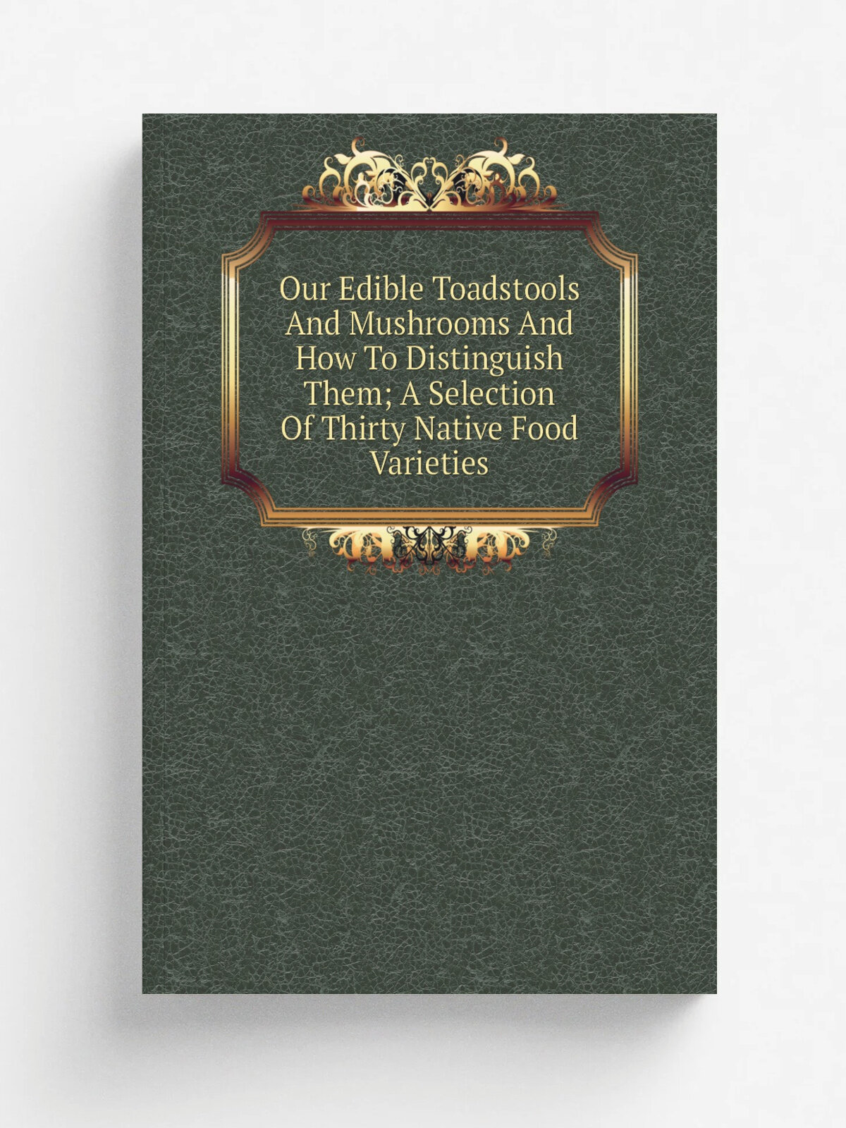 Our Edible Toadstools And Mushrooms And How To Distinguish Them; A Selection Of Thirty Native Food Varieties | Репринт