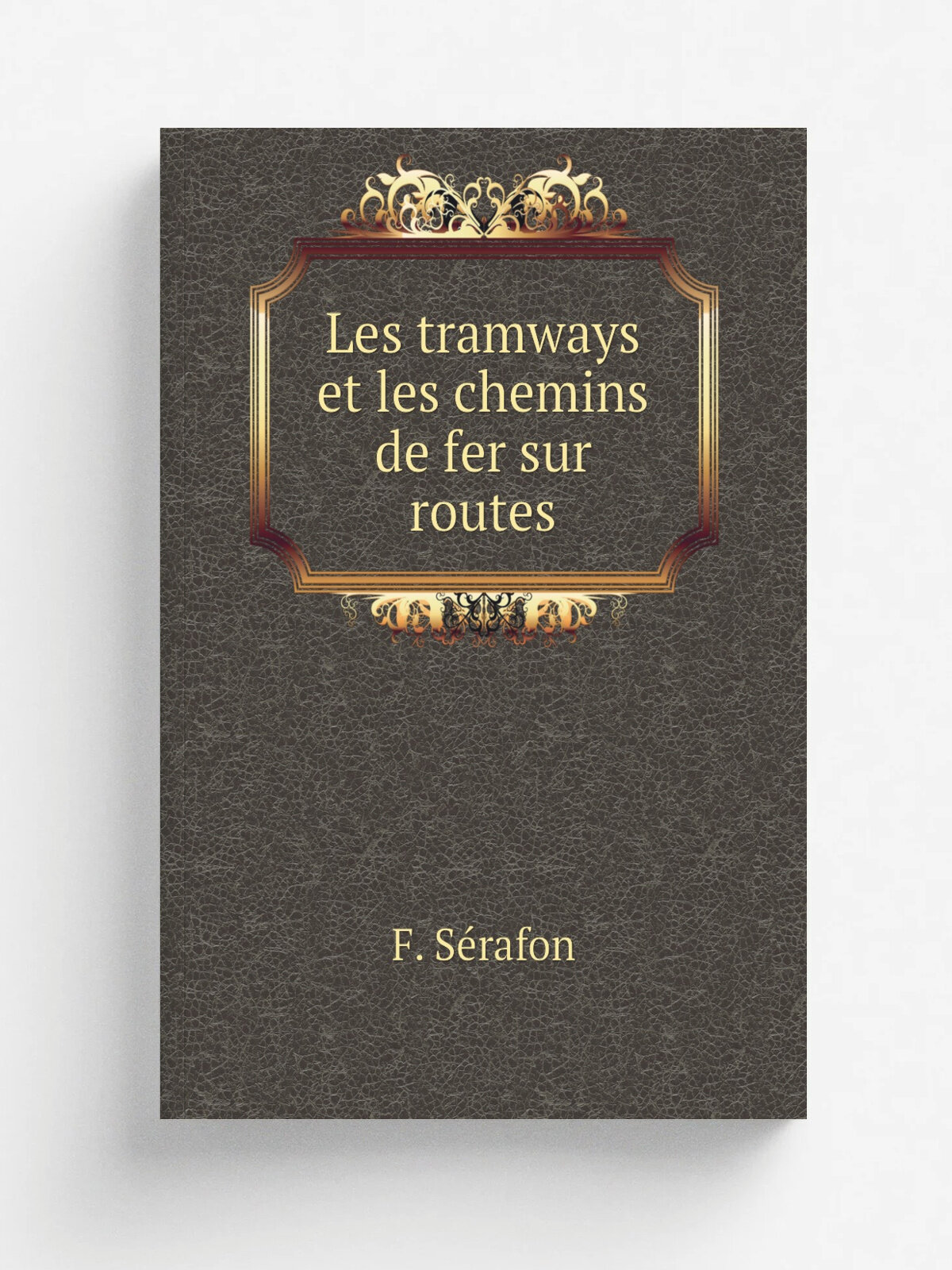 Les tramways et les chemins de fer sur routes | F. S.rafon | 1882 | E. Bernard et cie | Репринт