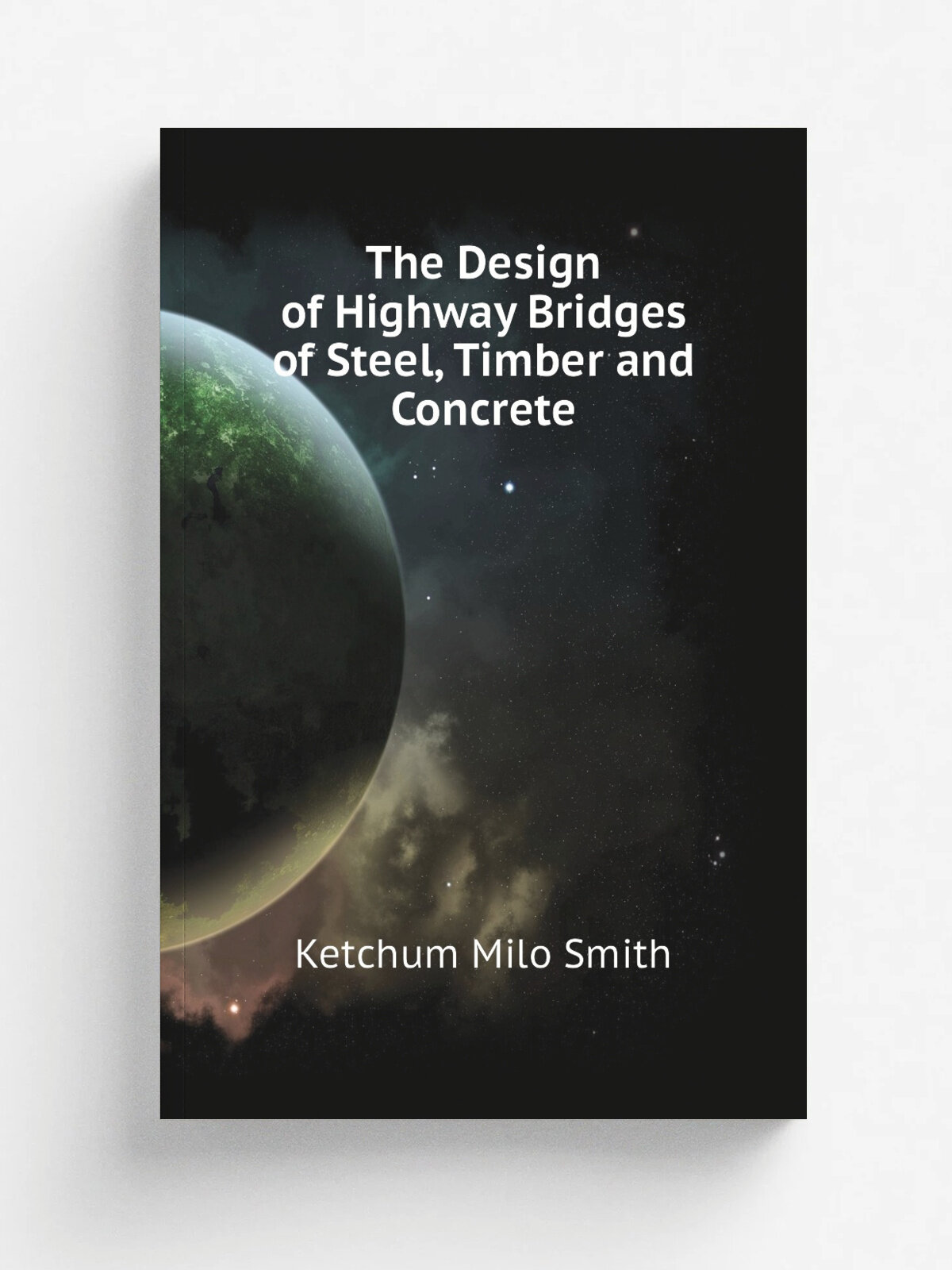 The Design of Highway Bridges of Steel, Timber and Concrete | Ketchum Milo Smith | Репринт