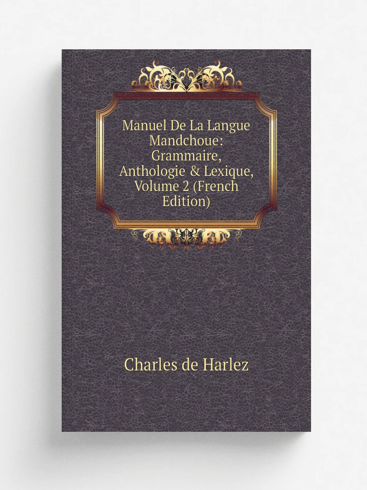 Manuel De La Langue Mandchoue: Grammaire, Anthologie & Lexique, Volume 2 (French Edition) | Charles de Harlez | Репринт