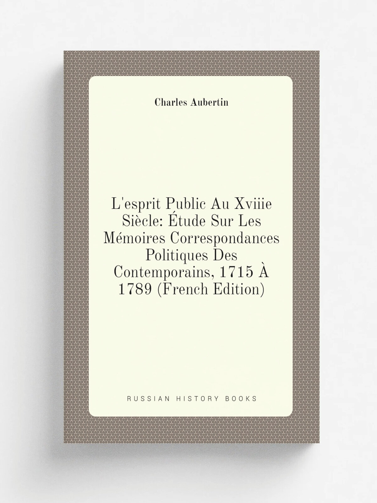 L'esprit Public Au Xviiie Si.cle: . tude Sur Les M.moires Correspondances Politiques Des Contemporains, 1715 . 1789 (French Edition) | Charles Auberti…