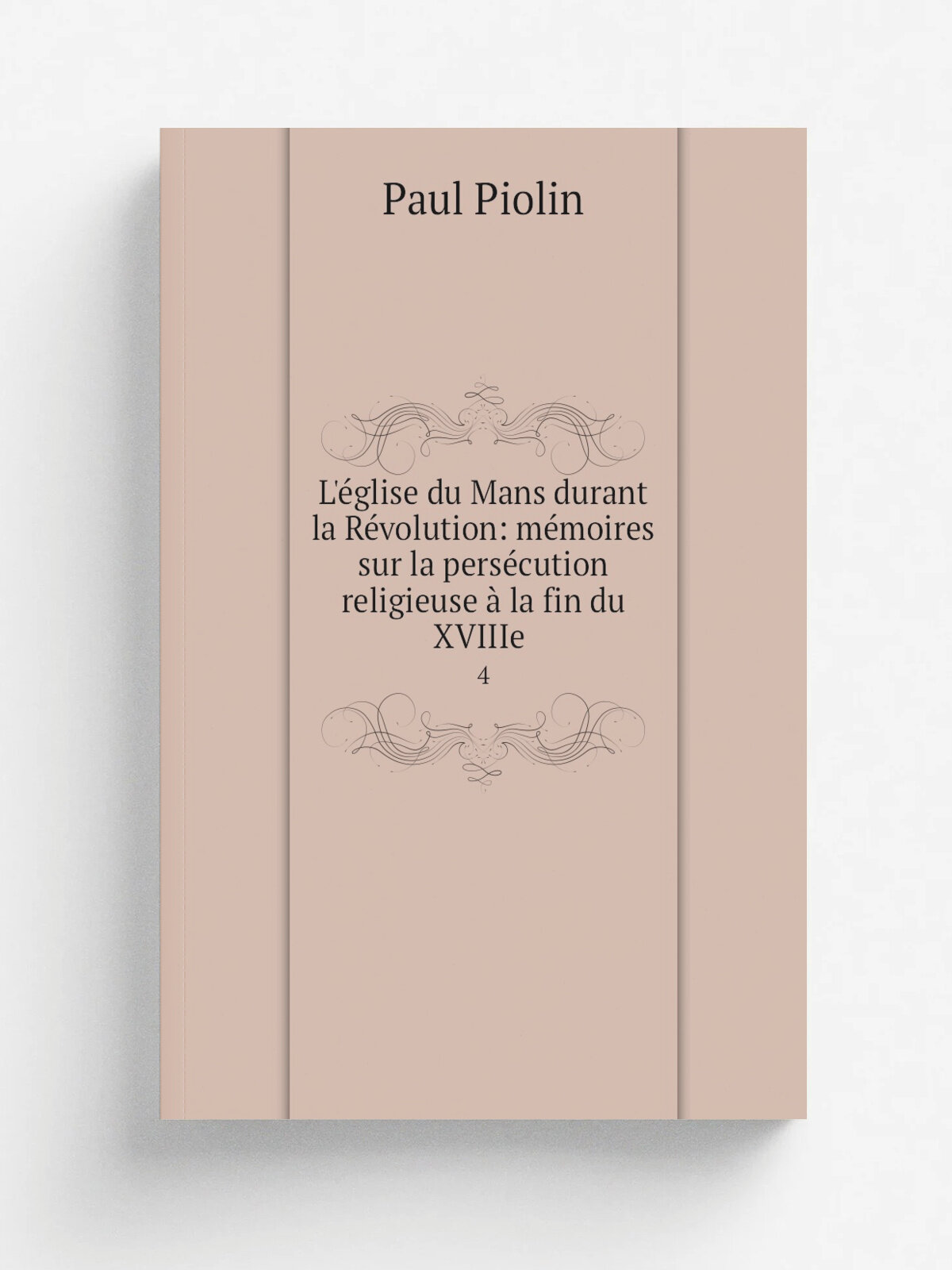 L'. glise du Mans durant la R.volution: m.moires sur la pers.cution religieuse . la fin du XVIIIe . 4 | Paul Piolin | 1871 | Leguicheux-Gallienne | Р…