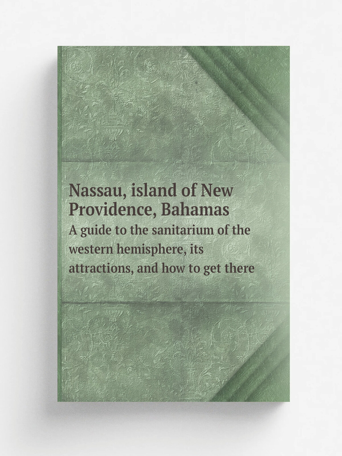 Nassau, island of New Providence, Bahamas. A guide to the sanitarium of the western hemisphere, its attractions, and how to get there | New York, Nas…