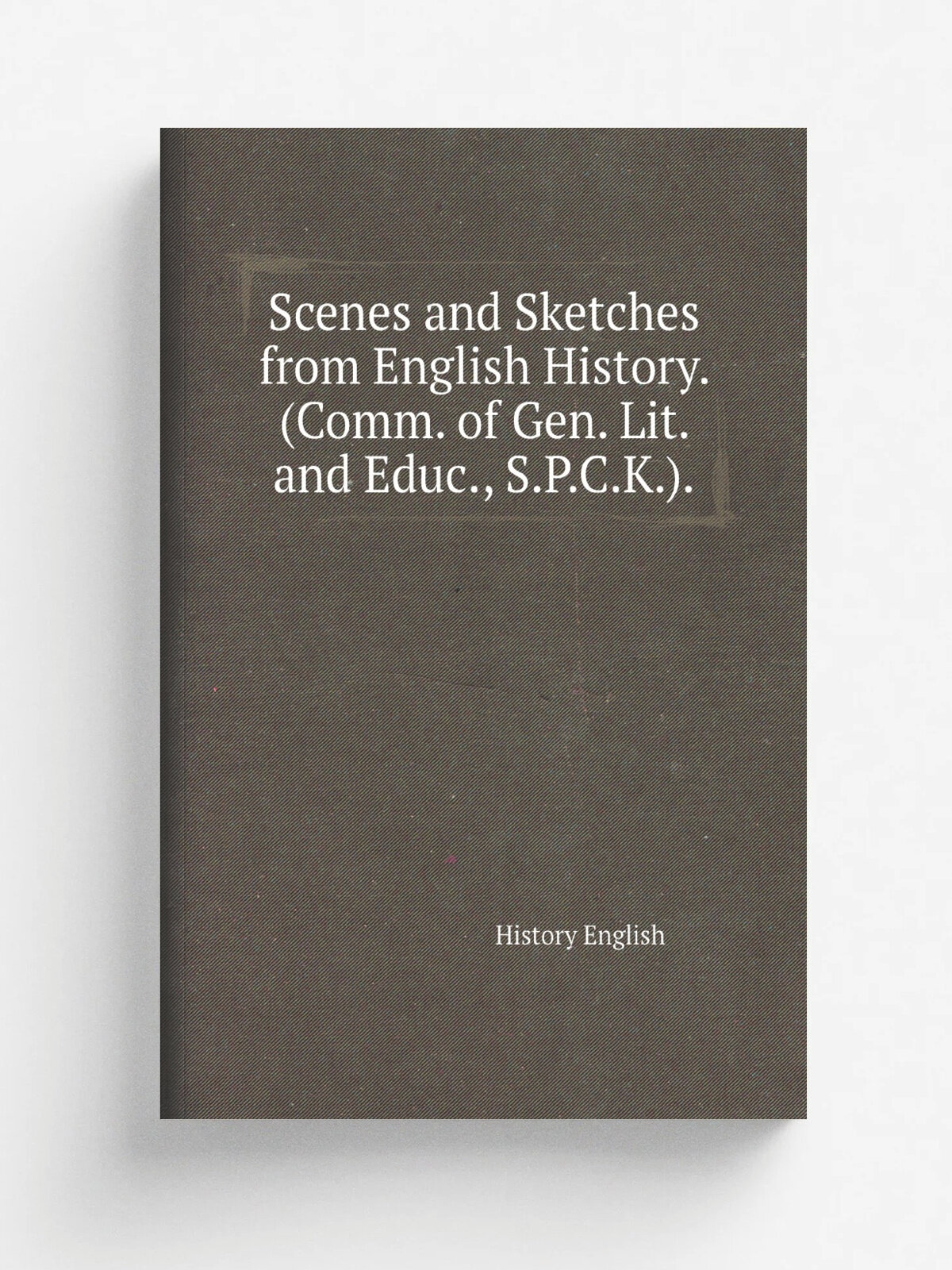 "Scenes and Sketches from English History. (Comm. of Gen. Lit. and Educ, S.P.C.K.)." | History English | Репринт
