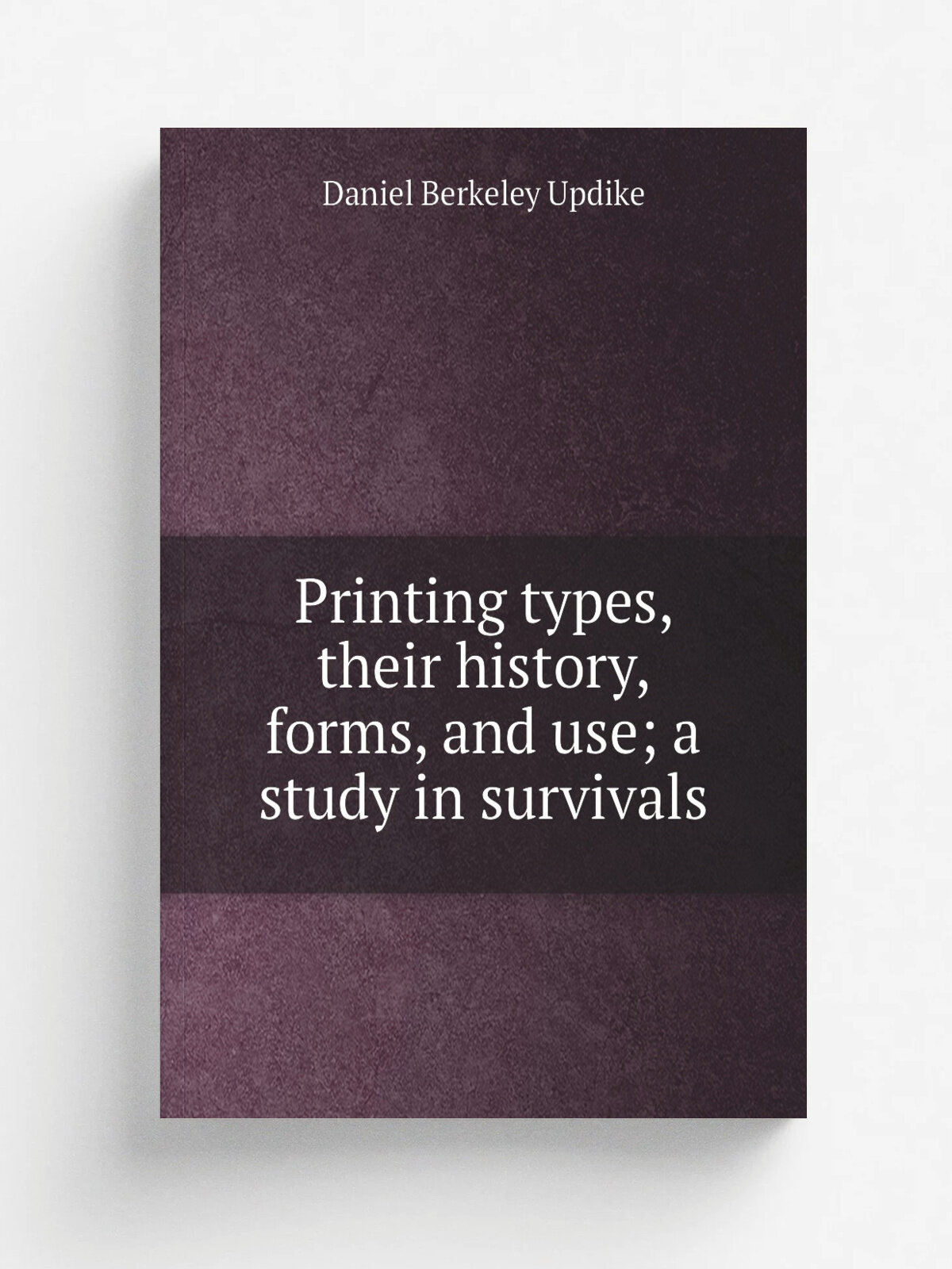 Printing types, their history, forms, and use; a study in survivals