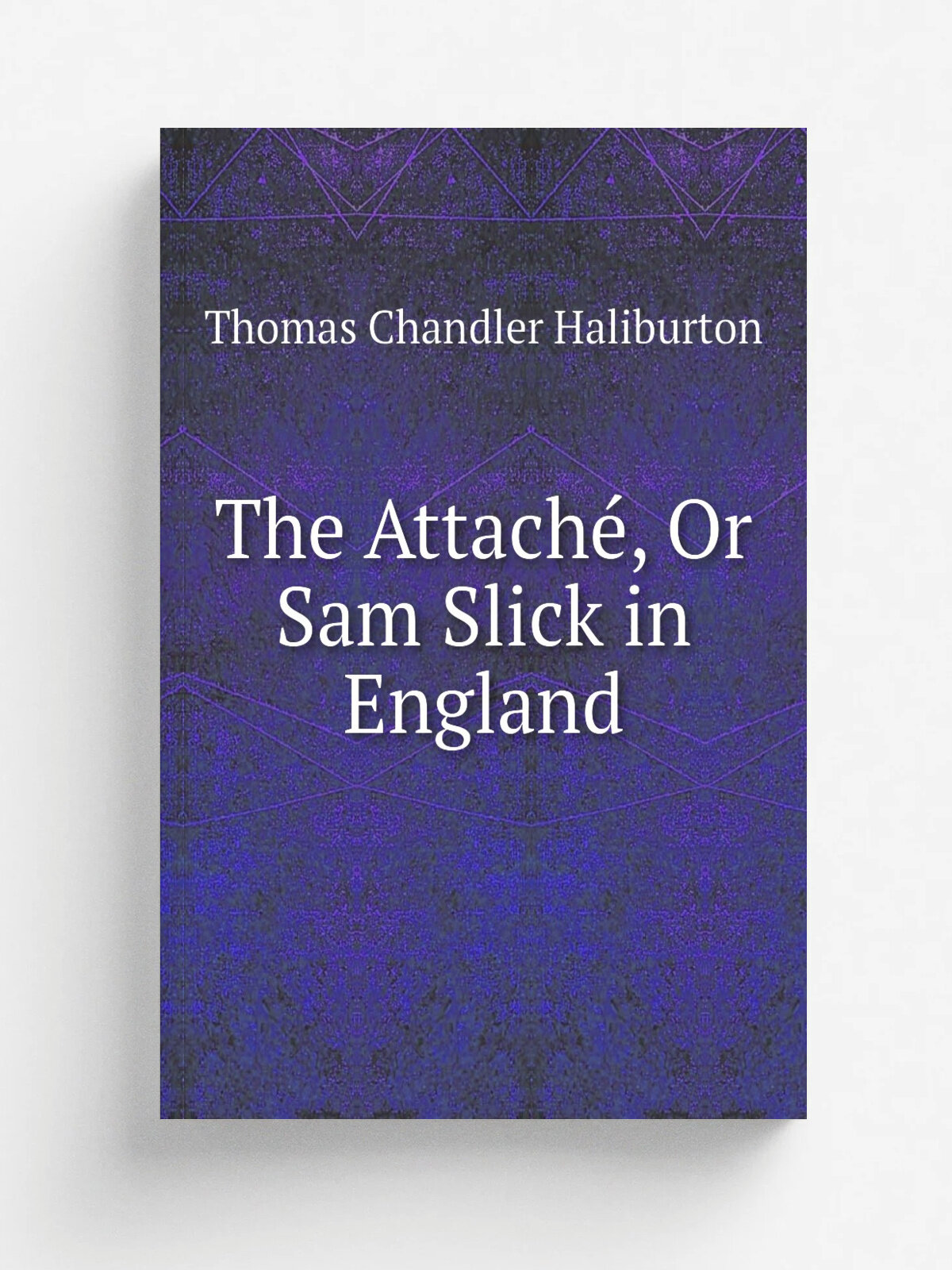 The Attach, Or Sam Slick in England | Haliburton Thomas Chandler | 1843 | R. Bentley | Репринт