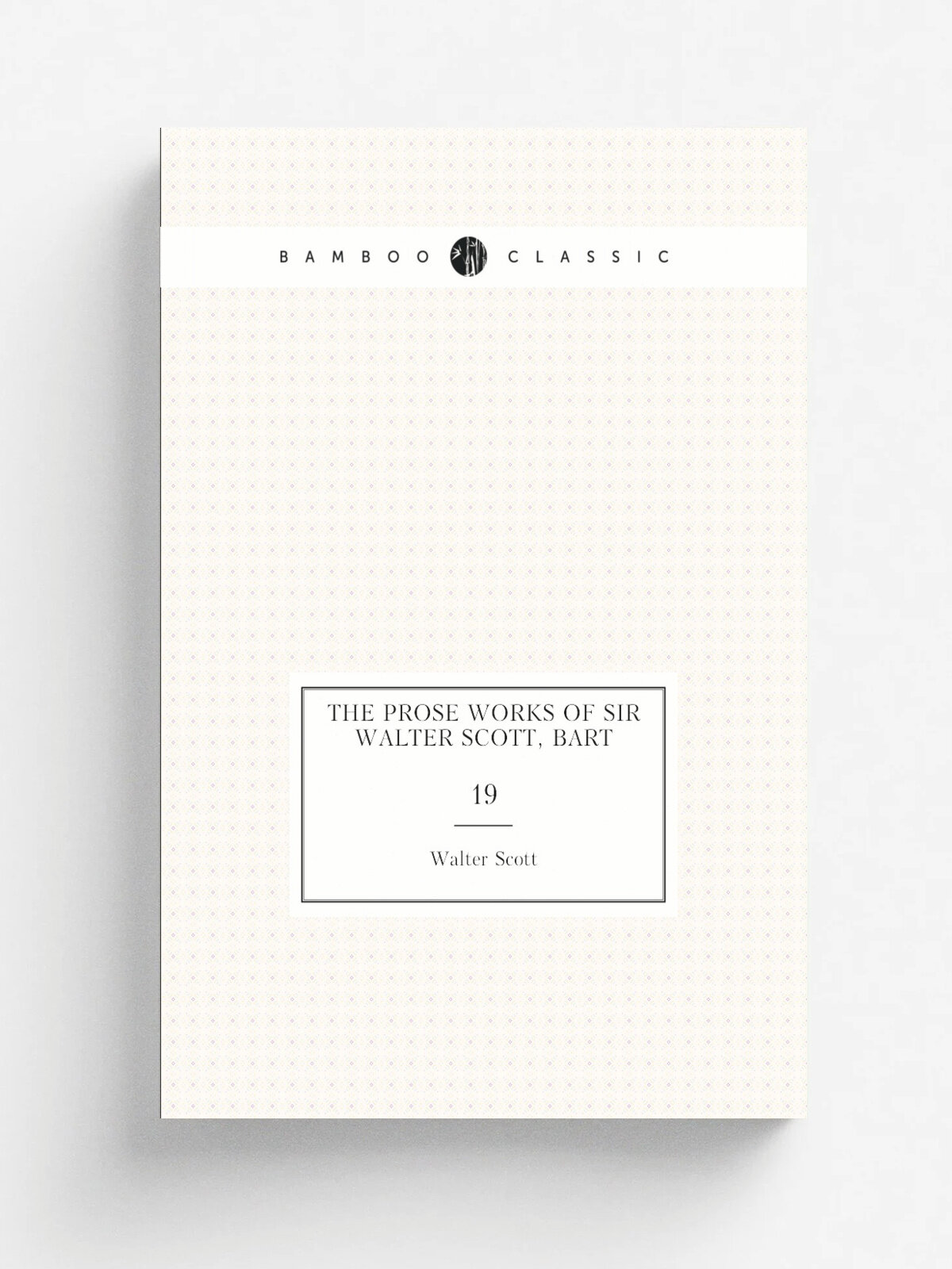 The Prose Works of Sir Walter Scott, Bart. 19 | Walter Scott | 1835 | Whittaker | Репринт