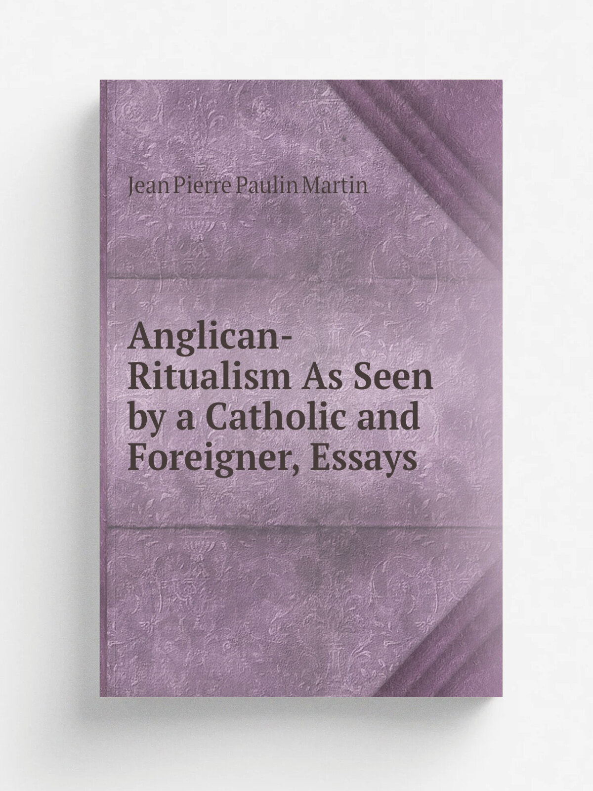 Anglican-Ritualism As Seen by a Catholic and Foreigner, Essays