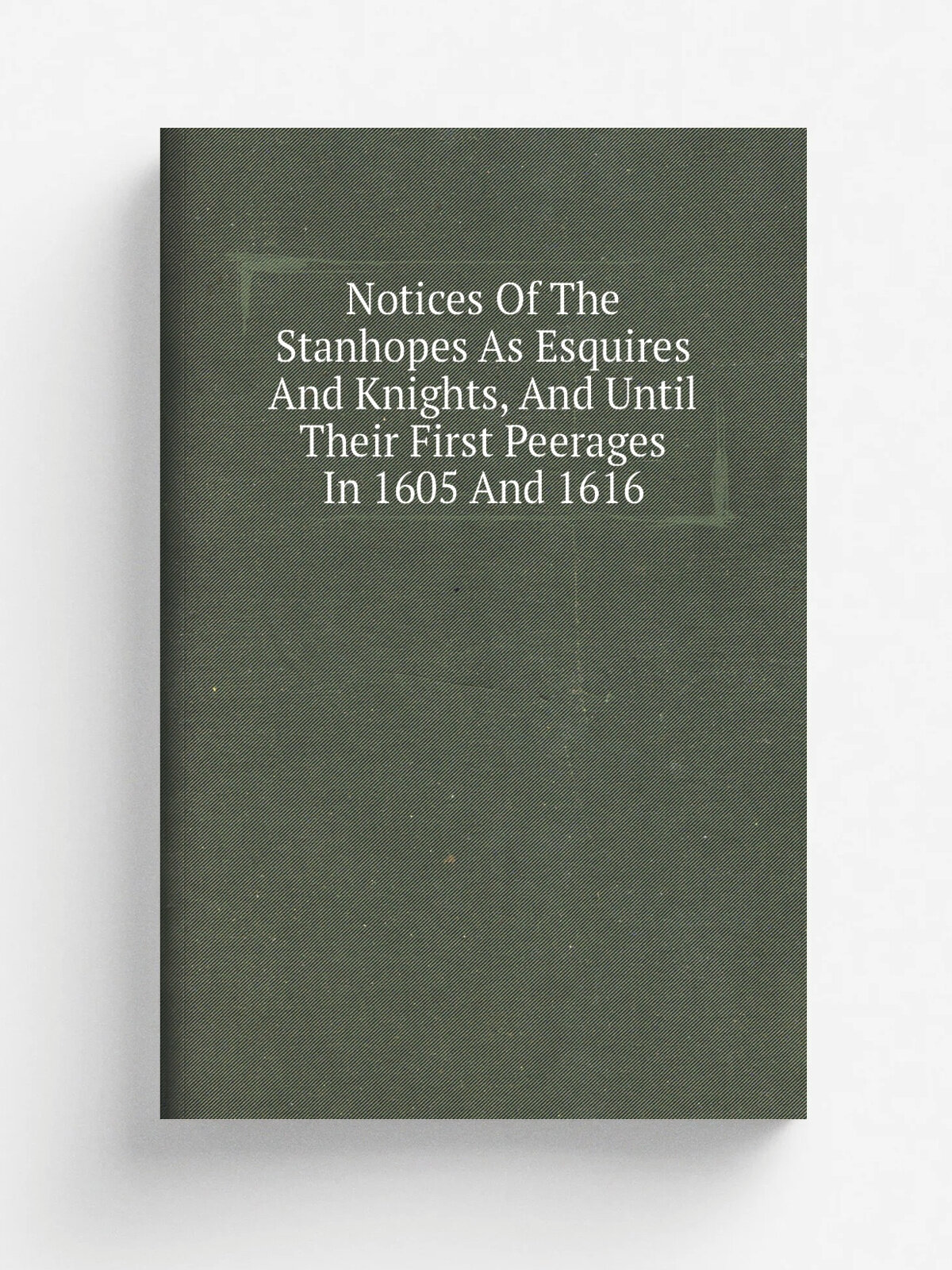 Notices Of The Stanhopes As Esquires And Knights, And Until Their First Peerages In 1605 And 1616 | Репринт