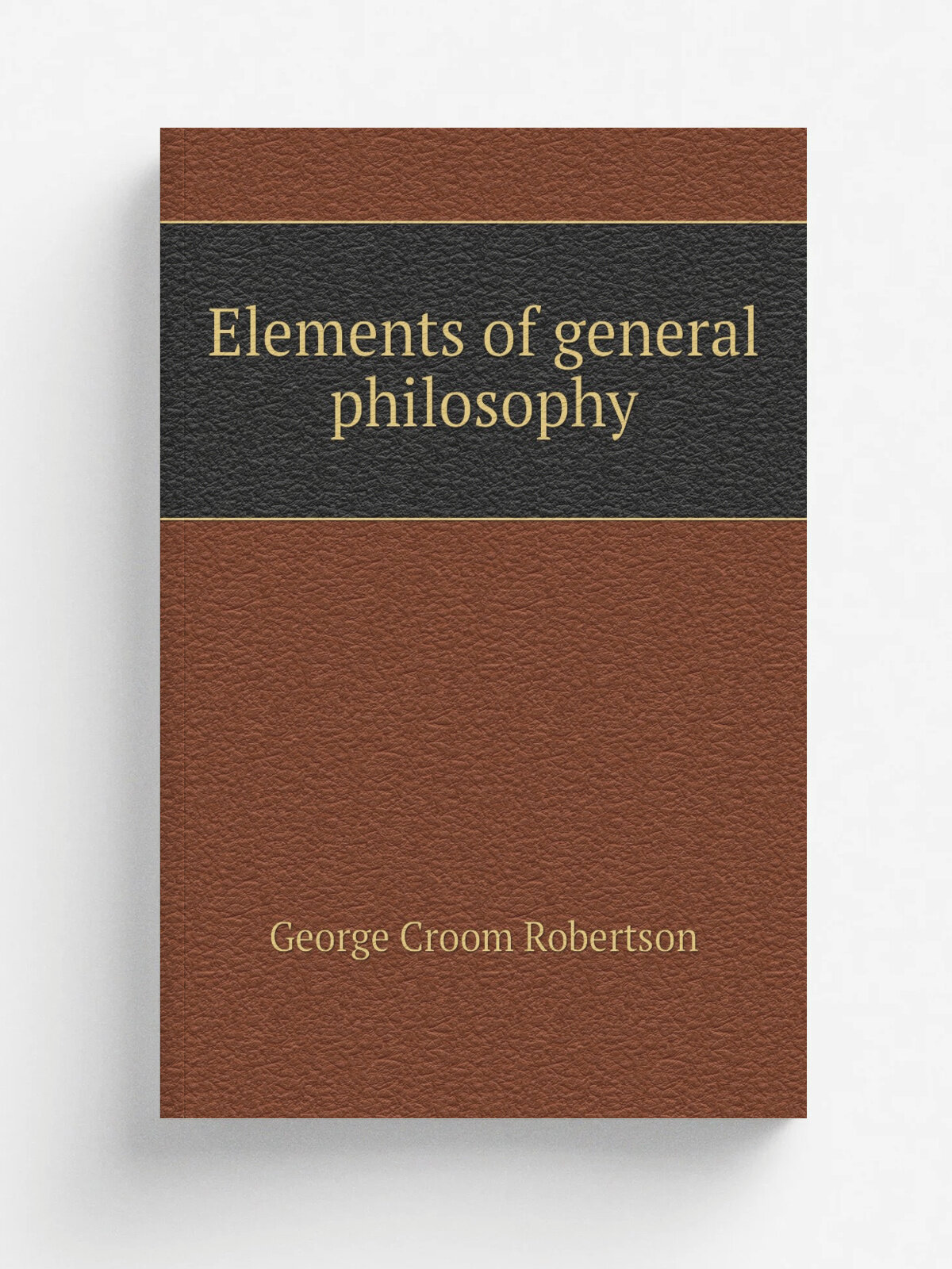 Elements of general philosophy | George Croom Robertson | Репринт