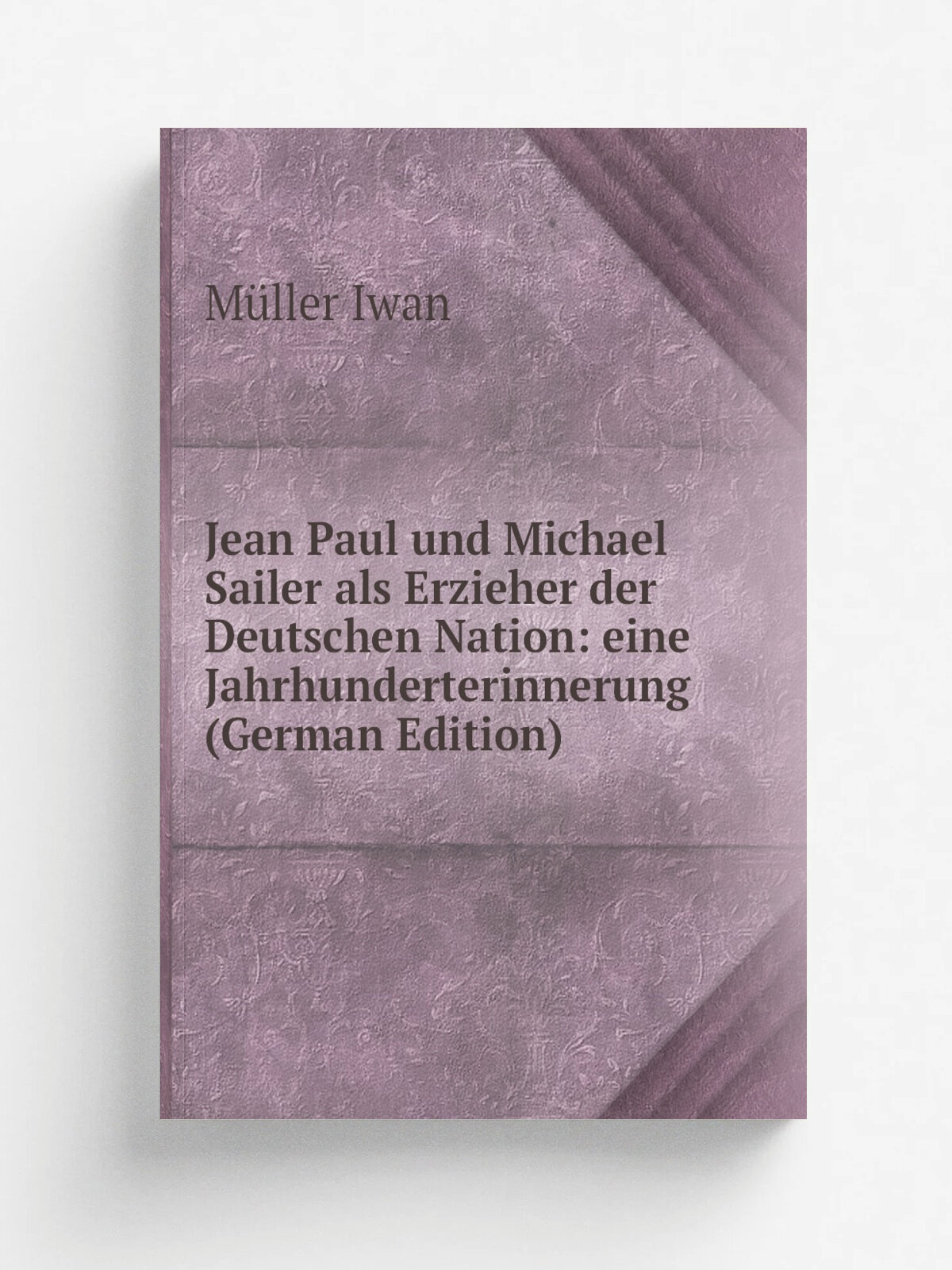Jean Paul und Michael Sailer als Erzieher der Deutschen Nation: eine Jahrhunderterinnerung (German Edition) | M.ller Iwan | Репринт