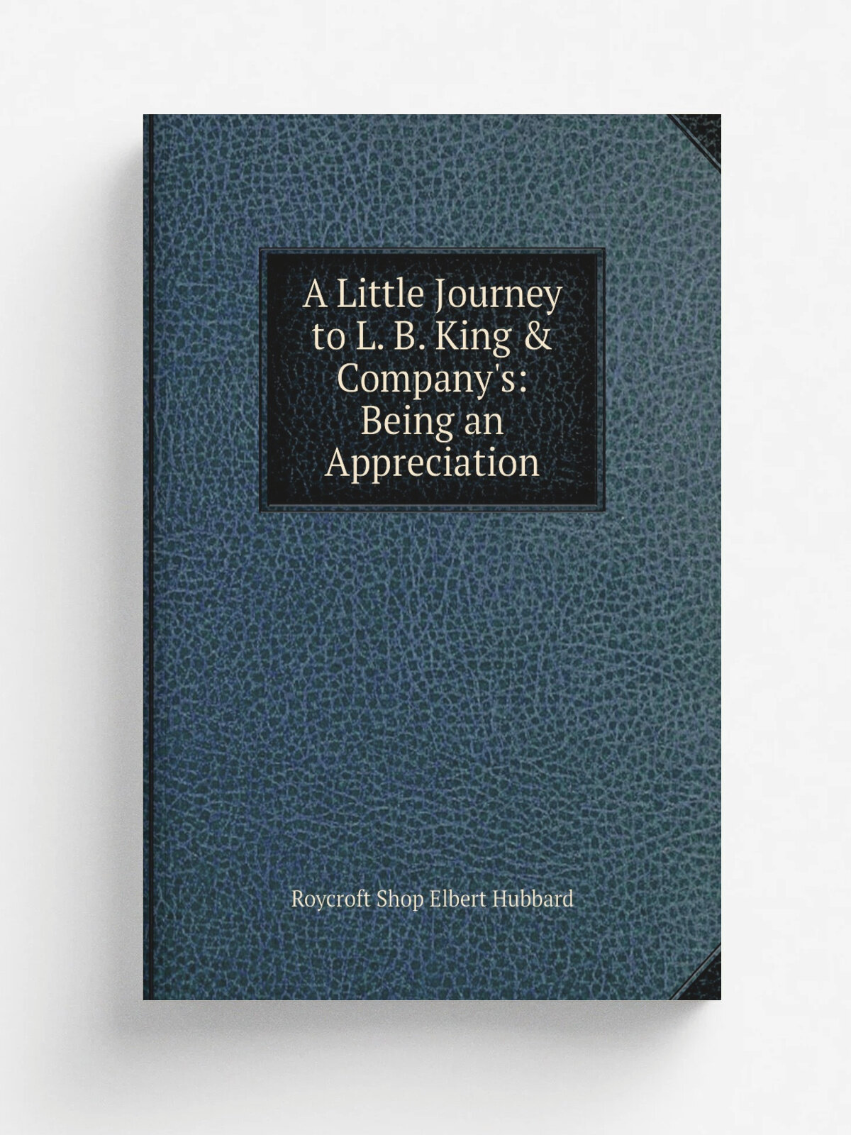 A Little Journey to L. B. King & Company's: Being an Appreciation | Roycroft Shop Elbert Hubbard | Репринт