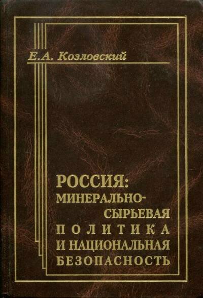 Козловский Е. А. "Россия: минерально-сырьевая политика и национальная безопасность."