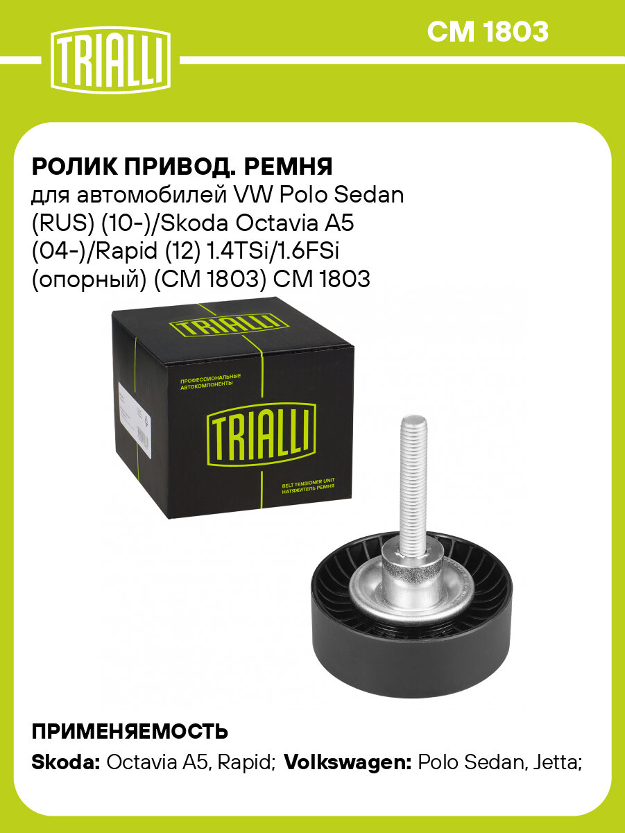 Ролик привод. ремня для автомобилей VW Polo Sedan (RUS) (10-)/Skoda Octavia A5 (04-)/Rapid (12) 1.4TSi/1.6FSi (опорный) (CM 1803) CM 1803 TRIALLI