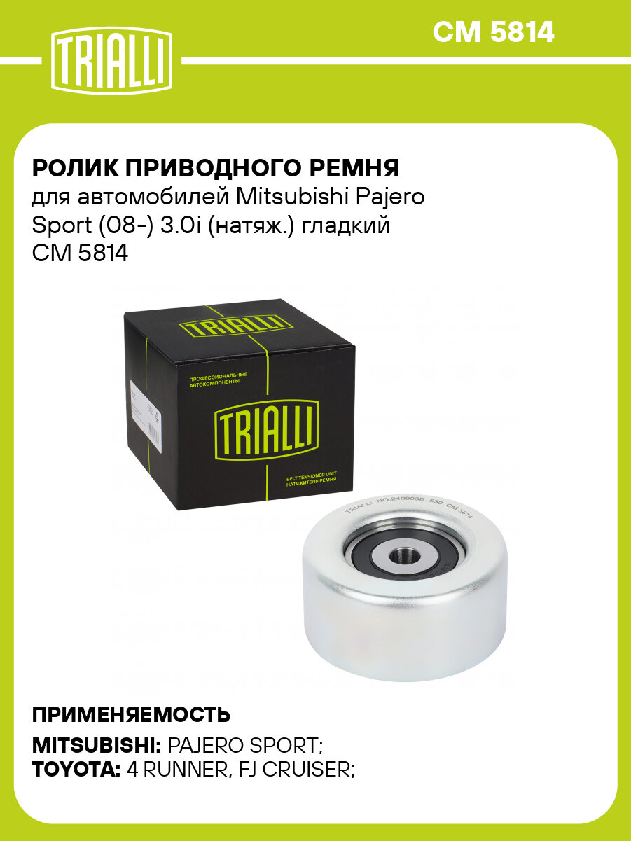 Ролик приводного ремня для автомобилей Mitsubishi Pajero Sport (08-) 3.0i (натяж.) гладкий CM 5814 TRIALLI