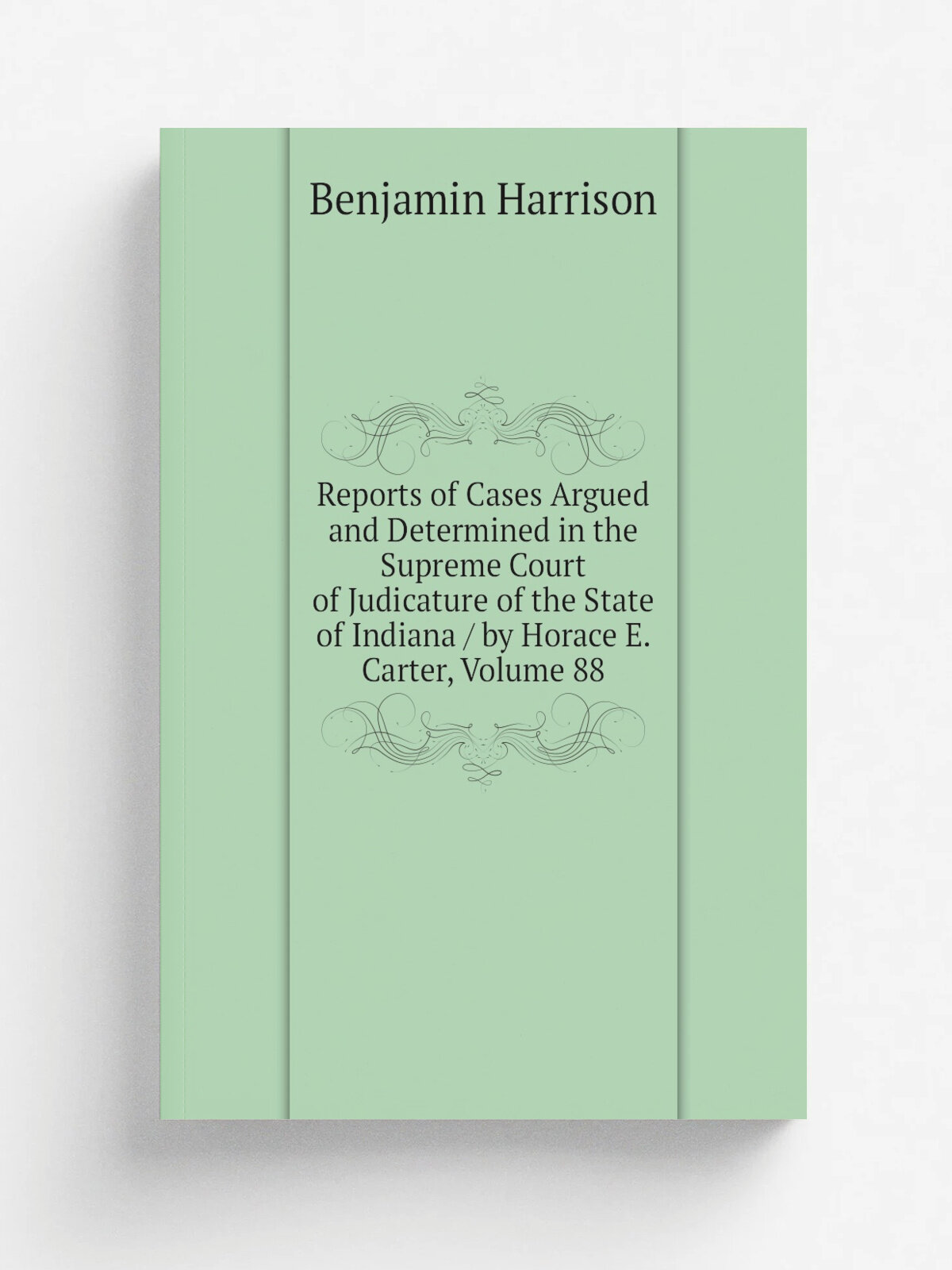 Reports of Cases Argued and Determined in the Supreme Court of Judicature of the State of Indiana / by Horace E. Carter, Volume 88 | Benjamin Harriso…