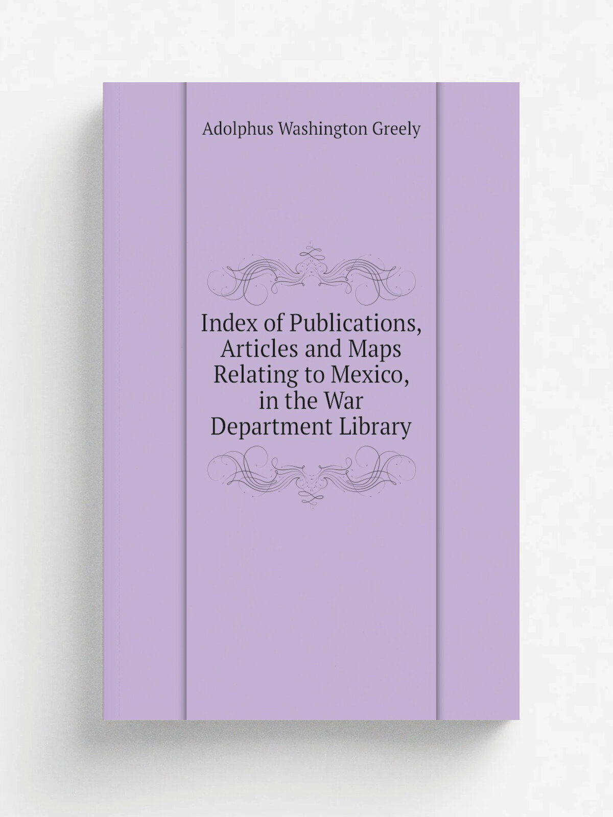Index of Publications, Articles and Maps Relating to Mexico, in the War Department Library | A.W. Greely | Репринт