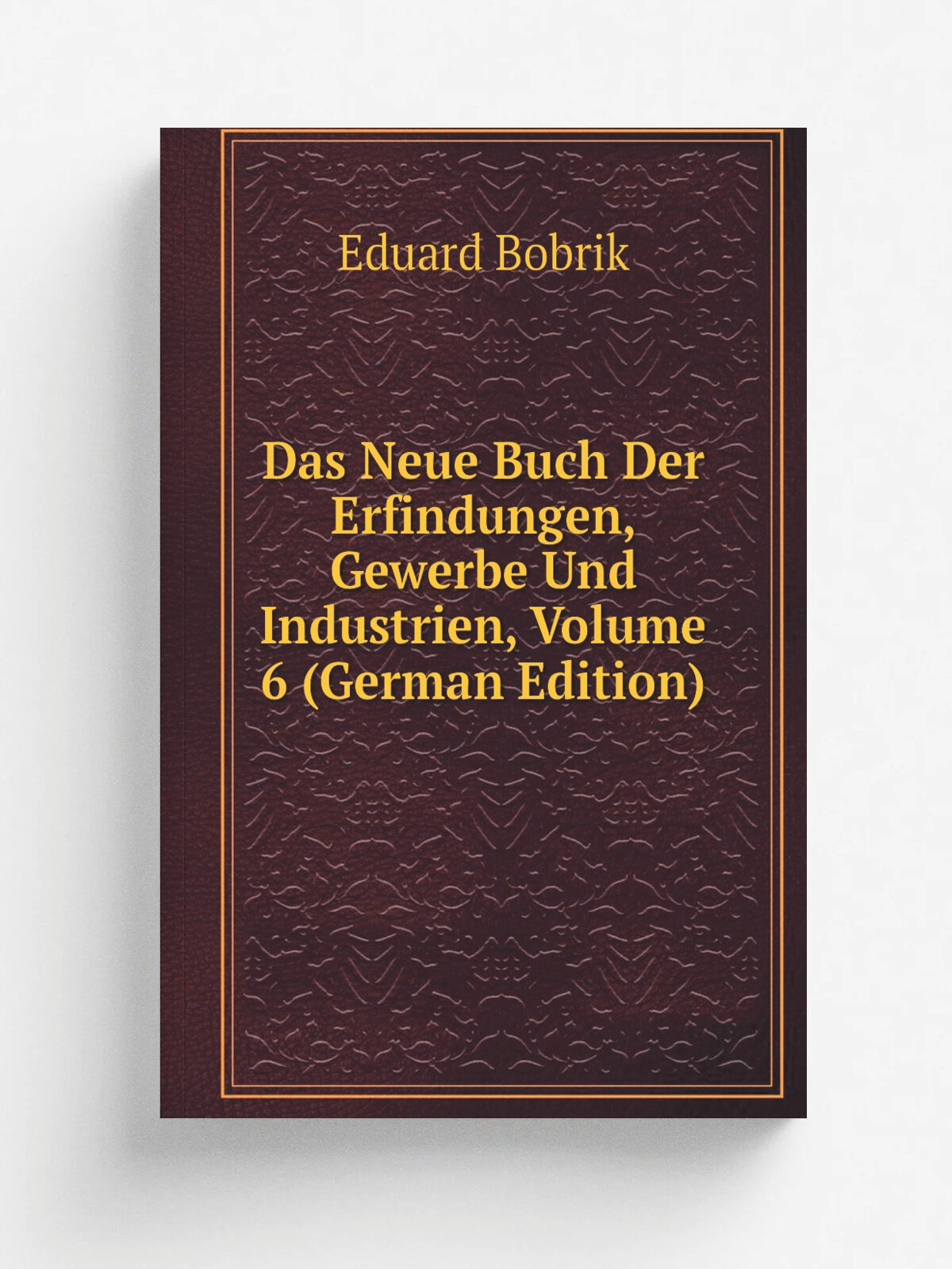 Das Neue Buch Der Erfindungen, Gewerbe Und Industrien, Volume 6 (German Edition) | Eduard Bobrik | Репринт
