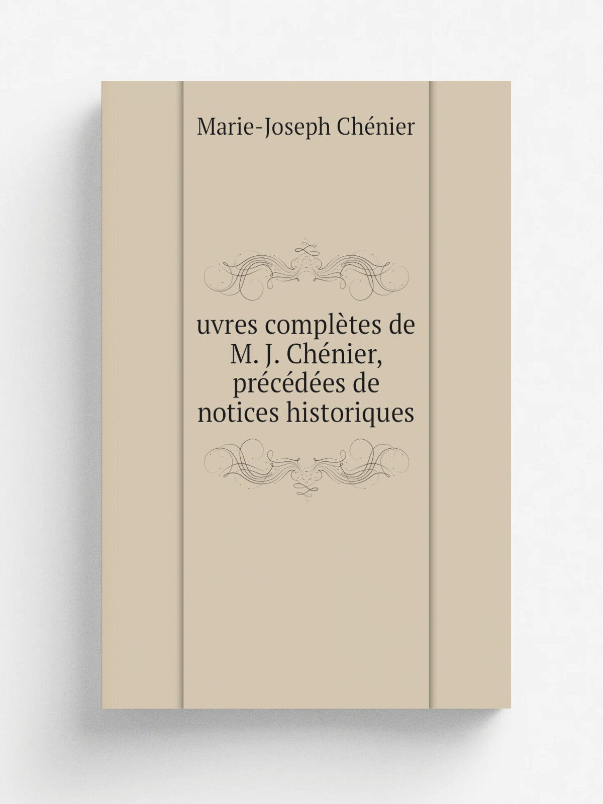 Uvres compl.tes de M. J. Ch.nier, pr.c.d.es de notices historiques | Marie-Joseph Ch.nier | 1829 | Paris, P. Dupont | Репринт
