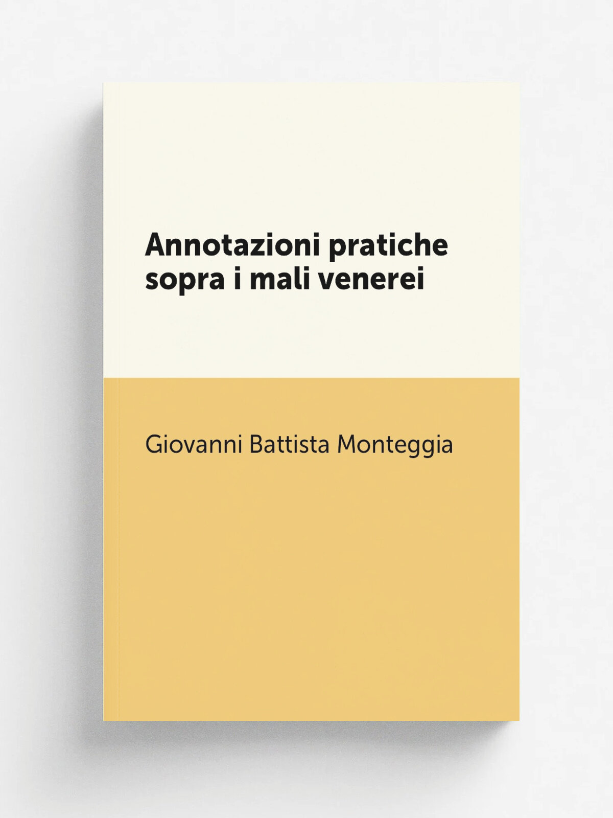 Annotazioni pratiche sopra i mali venerei | Giovanni Battista Monteggia | 1794 | Milano : Presso Giuseppe Galeazzi | Репринт