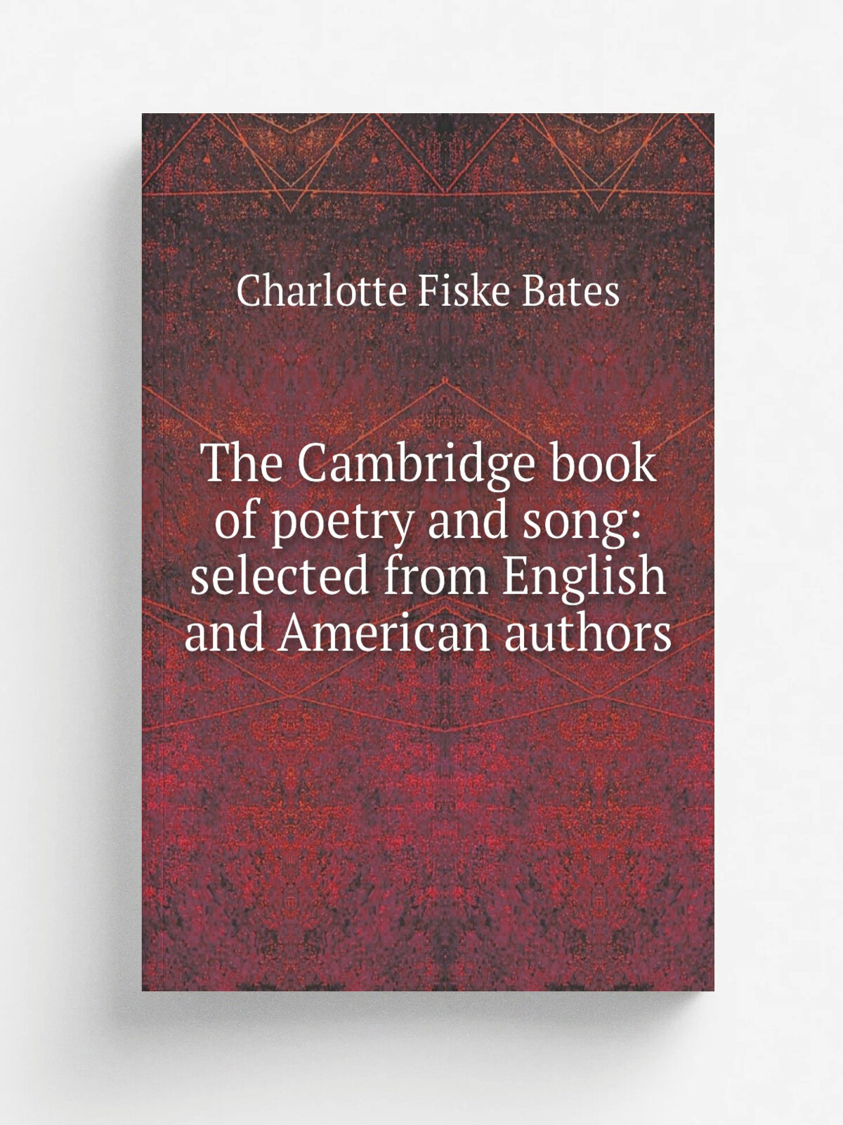 The Cambridge book of poetry and song: selected from English and American authors | Charlotte Fiske Bates | Репринт